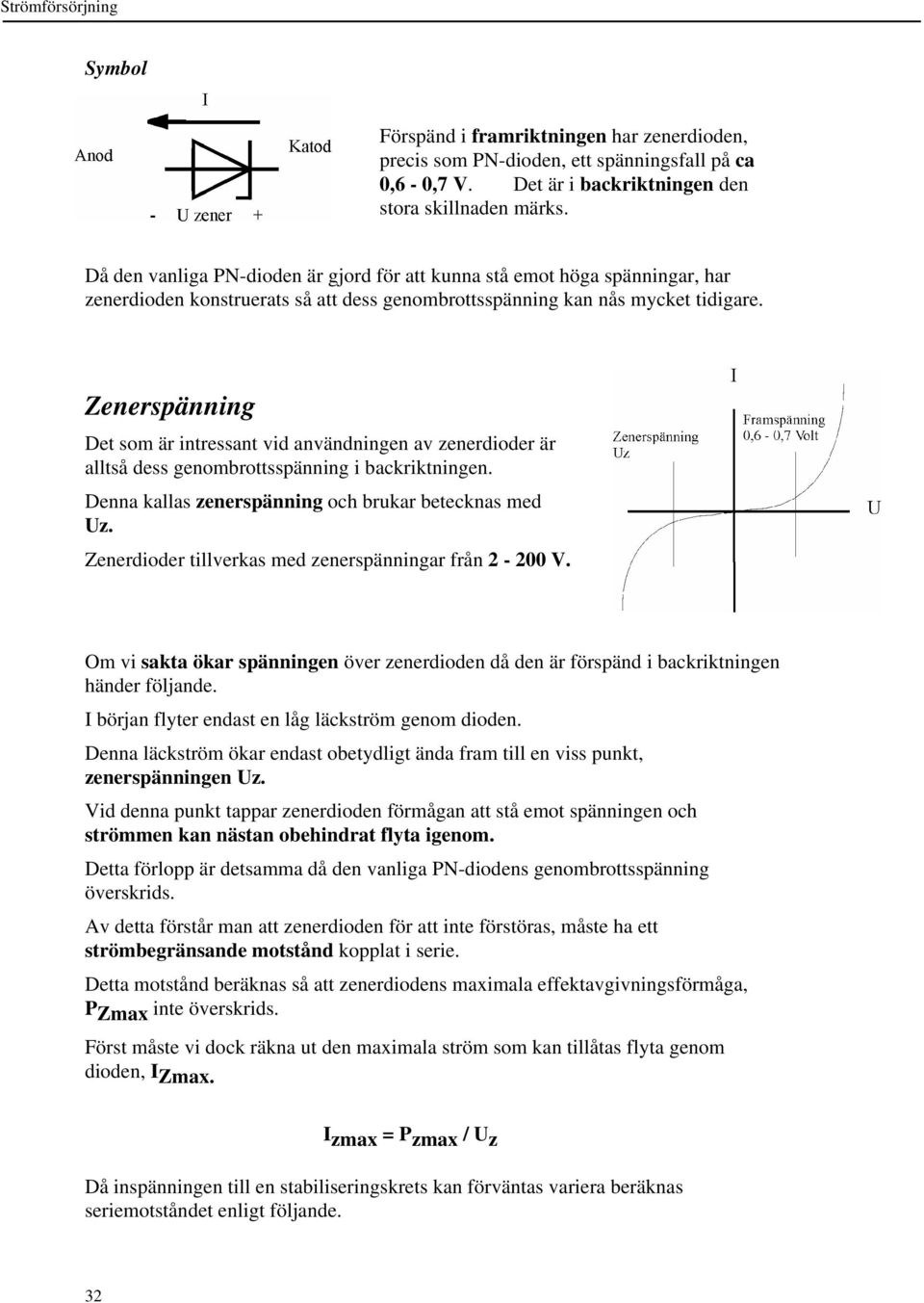 Zenerspänning Det som är intressant vid användningen av zenerdioder är alltså dess genombrottsspänning i backriktningen. Denna kallas zenerspänning och brukar betecknas med Uz.