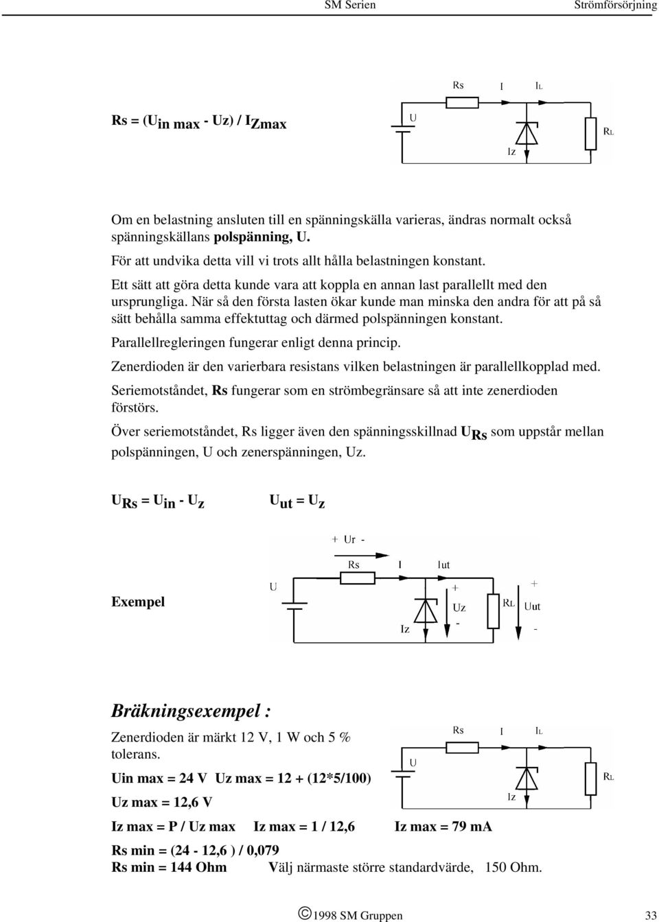 När så den första lasten ökar kunde man minska den andra för att på så sätt behålla samma effektuttag och därmed polspänningen konstant. Parallellregleringen fungerar enligt denna princip.