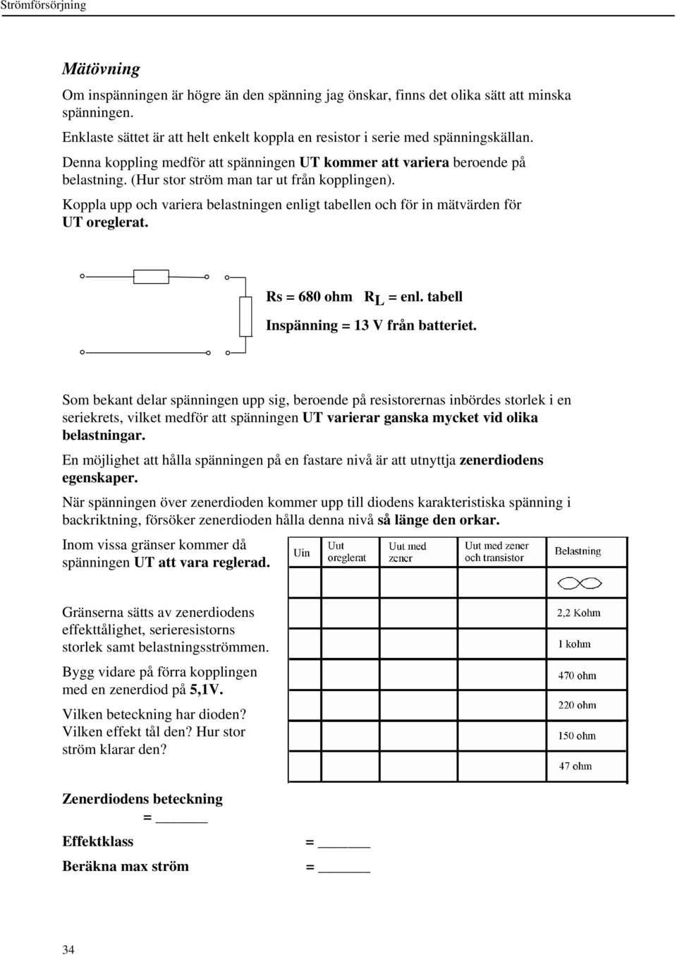 (Hur stor ström man tar ut från kopplingen). Koppla upp och variera belastningen enligt tabellen och för in mätvärden för UT oreglerat. Rs = 680 ohm R L = enl. tabell Inspänning = 13 V från batteriet.