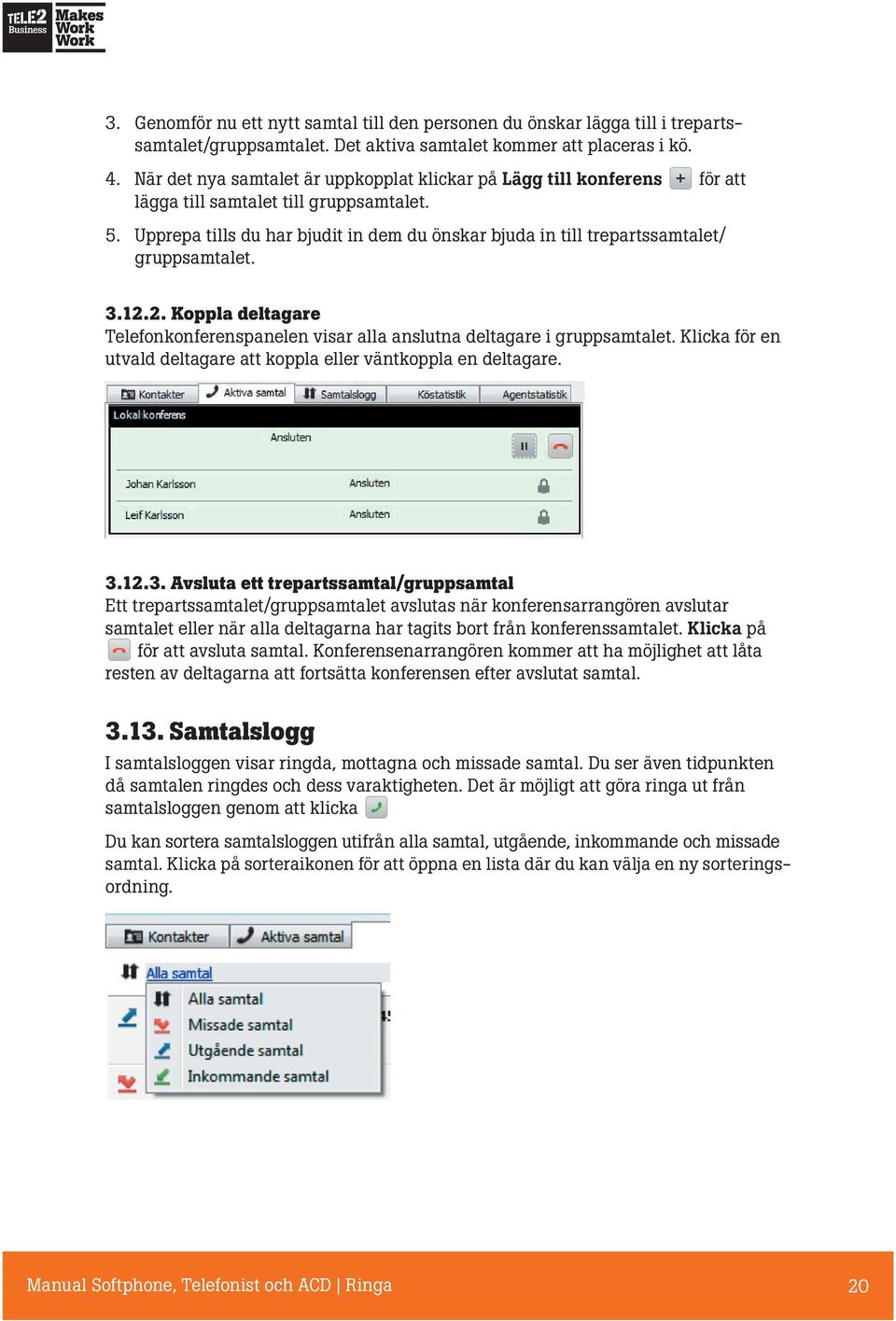 Upprepa tills du har bjudit in dem du önskar bjuda in till trepartssamtalet/ gruppsamtalet. 3.12.2. Koppla deltagare Telefonkonferenspanelen visar alla anslutna deltagare i gruppsamtalet.