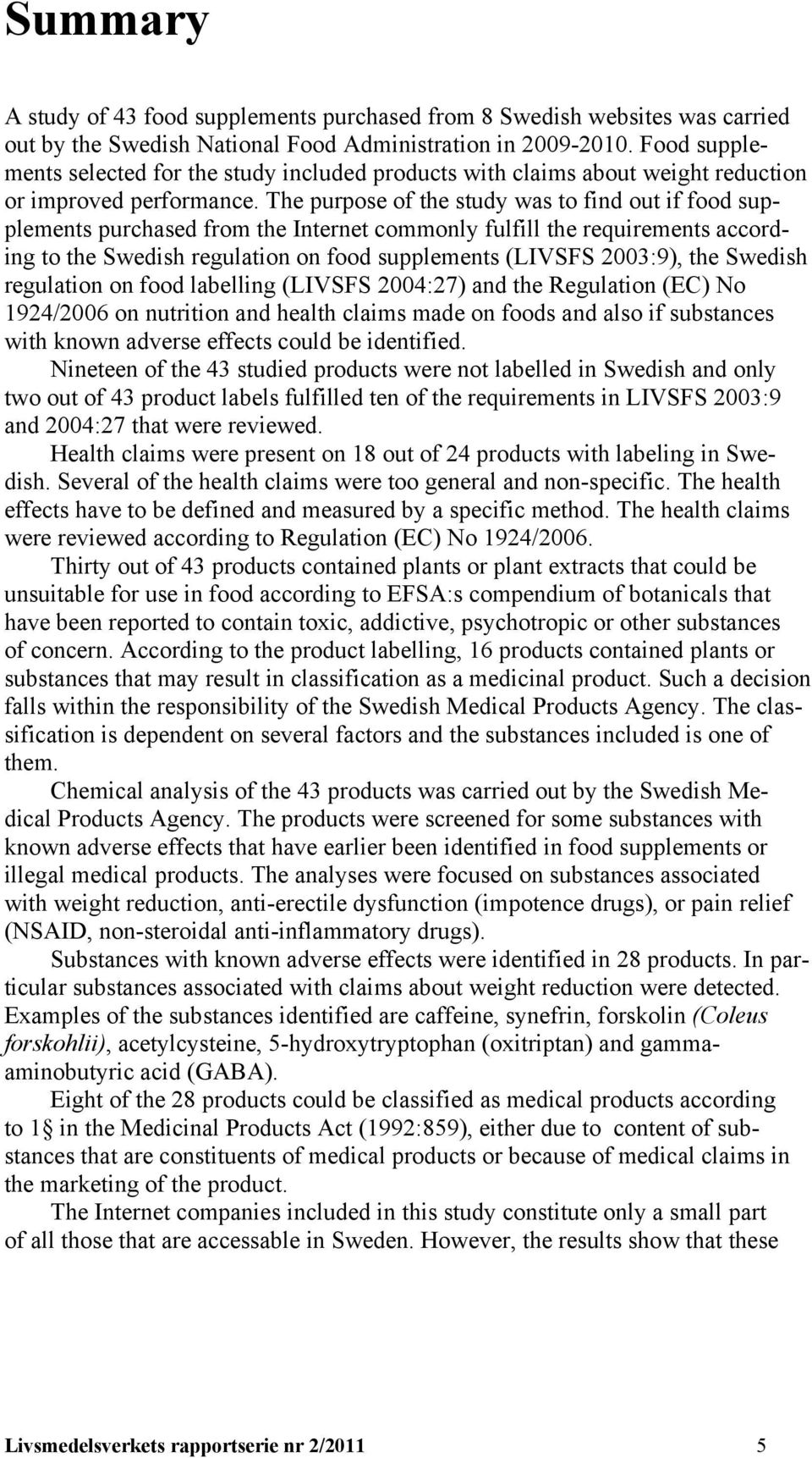 The purpose of the study was to find out if food supplements purchased from the Internet commonly fulfill the requirements according to the Swedish regulation on food supplements (LIVSFS 2003:9), the