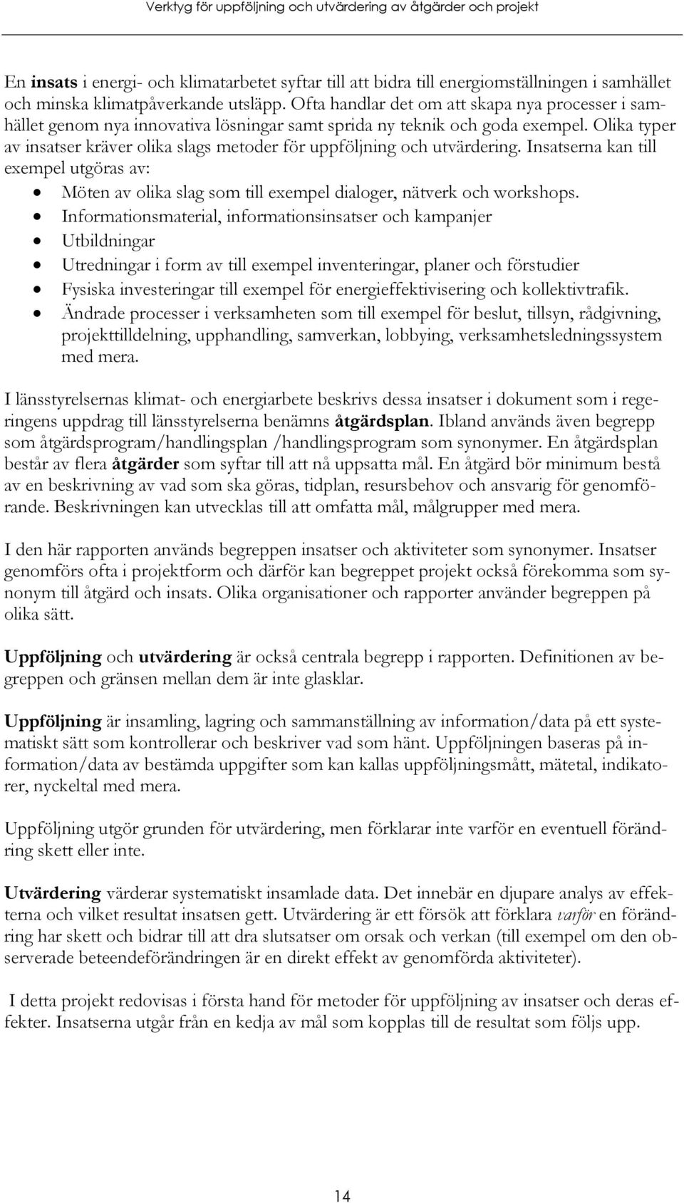 Olika typer av insatser kräver olika slags metoder för uppföljning och utvärdering. Insatserna kan till exempel utgöras av: Möten av olika slag som till exempel dialoger, nätverk och workshops.
