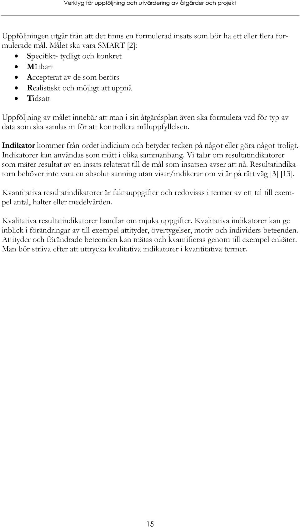 formulera vad för typ av data som ska samlas in för att kontrollera måluppfyllelsen. Indikator kommer från ordet indicium och betyder tecken på något eller göra något troligt.
