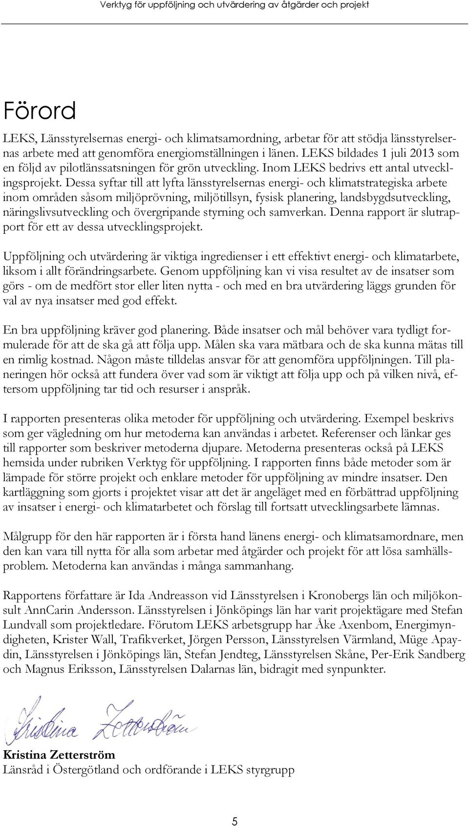 Dessa syftar till att lyfta länsstyrelsernas energi- och klimatstrategiska arbete inom områden såsom miljöprövning, miljötillsyn, fysisk planering, landsbygdsutveckling, näringslivsutveckling och