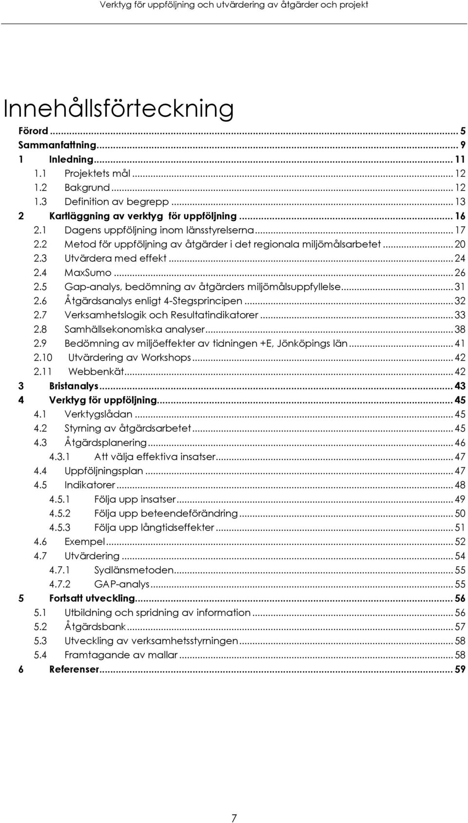 5 Gap-analys, bedömning av åtgärders miljömålsuppfyllelse... 31 2.6 Åtgärdsanalys enligt 4-Stegsprincipen... 32 2.7 Verksamhetslogik och Resultatindikatorer... 33 2.8 Samhällsekonomiska analyser.