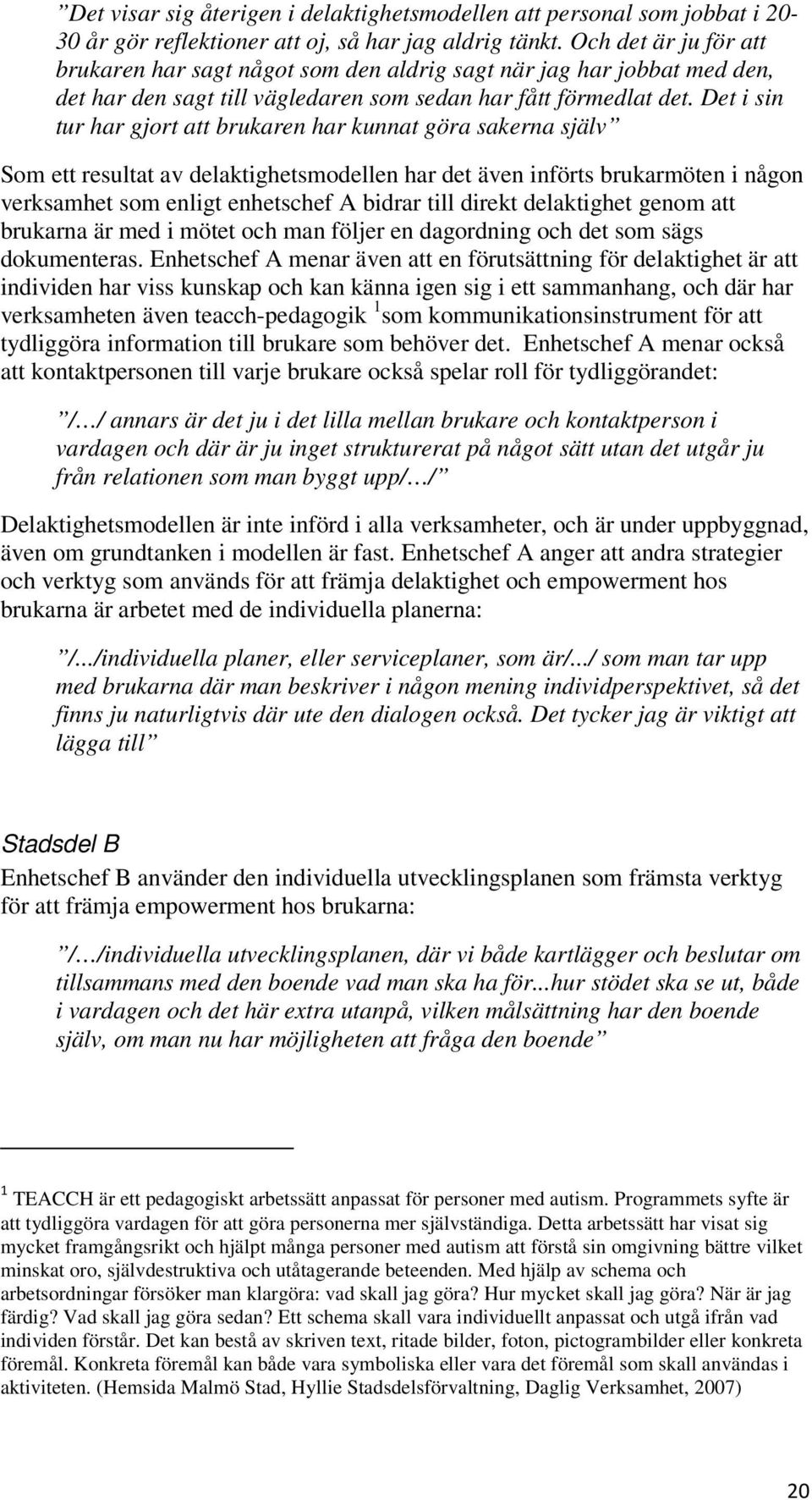 Det i sin tur har gjort att brukaren har kunnat göra sakerna själv Som ett resultat av delaktighetsmodellen har det även införts brukarmöten i någon verksamhet som enligt enhetschef A bidrar till