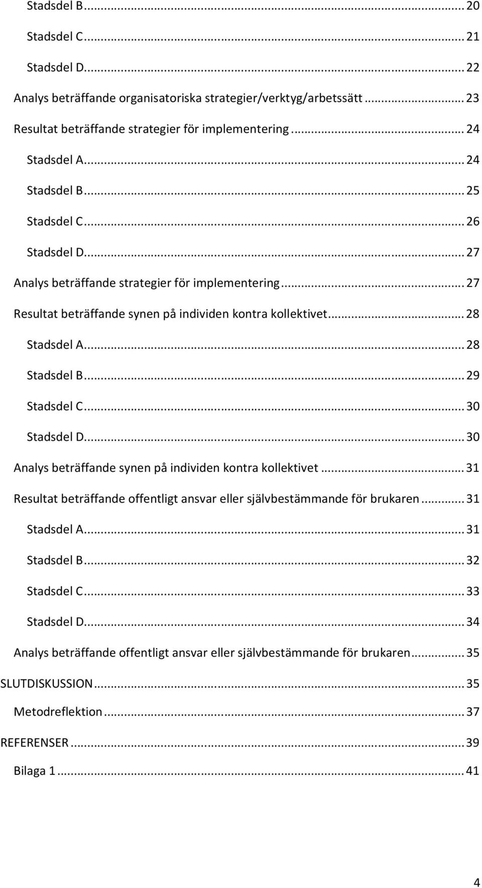 ..28 Stadsdel B...29 Stadsdel C...30 Stadsdel D...30 Analys beträffande synen på individen kontra kollektivet...31 Resultat beträffande offentligt ansvar eller självbestämmande för brukaren.