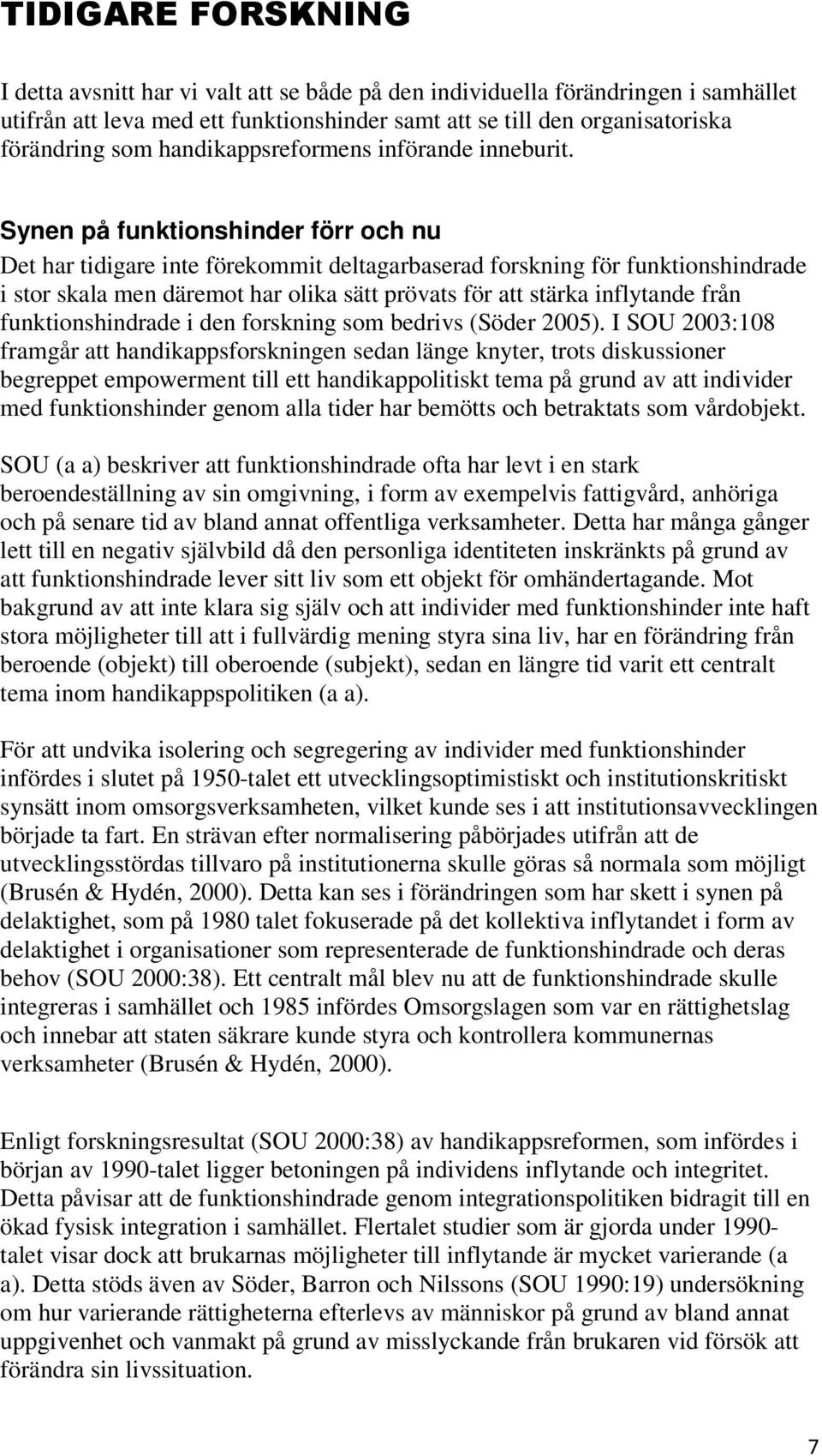 Synen på funktionshinder förr och nu Det har tidigare inte förekommit deltagarbaserad forskning för funktionshindrade i stor skala men däremot har olika sätt prövats för att stärka inflytande från
