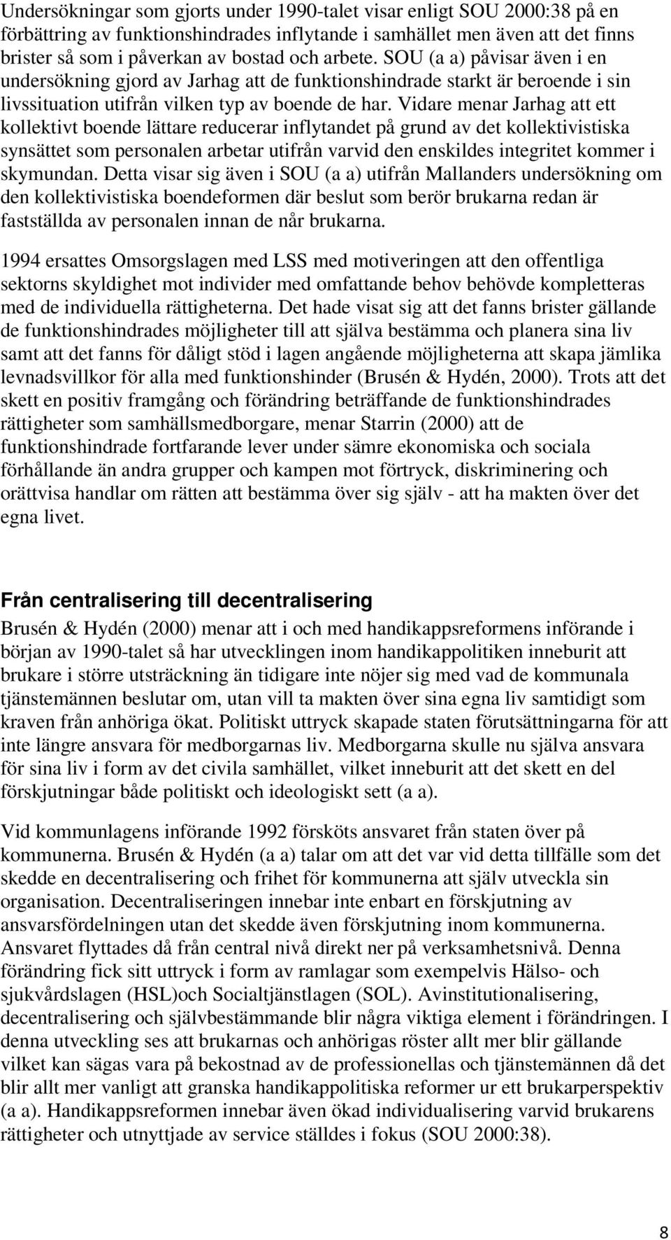 Vidare menar Jarhag att ett kollektivt boende lättare reducerar inflytandet på grund av det kollektivistiska synsättet som personalen arbetar utifrån varvid den enskildes integritet kommer i