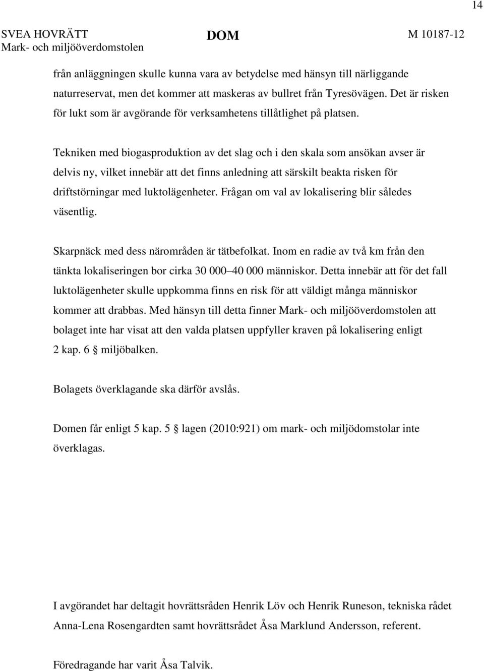 Tekniken med biogasproduktion av det slag och i den skala som ansökan avser är delvis ny, vilket innebär att det finns anledning att särskilt beakta risken för driftstörningar med luktolägenheter.