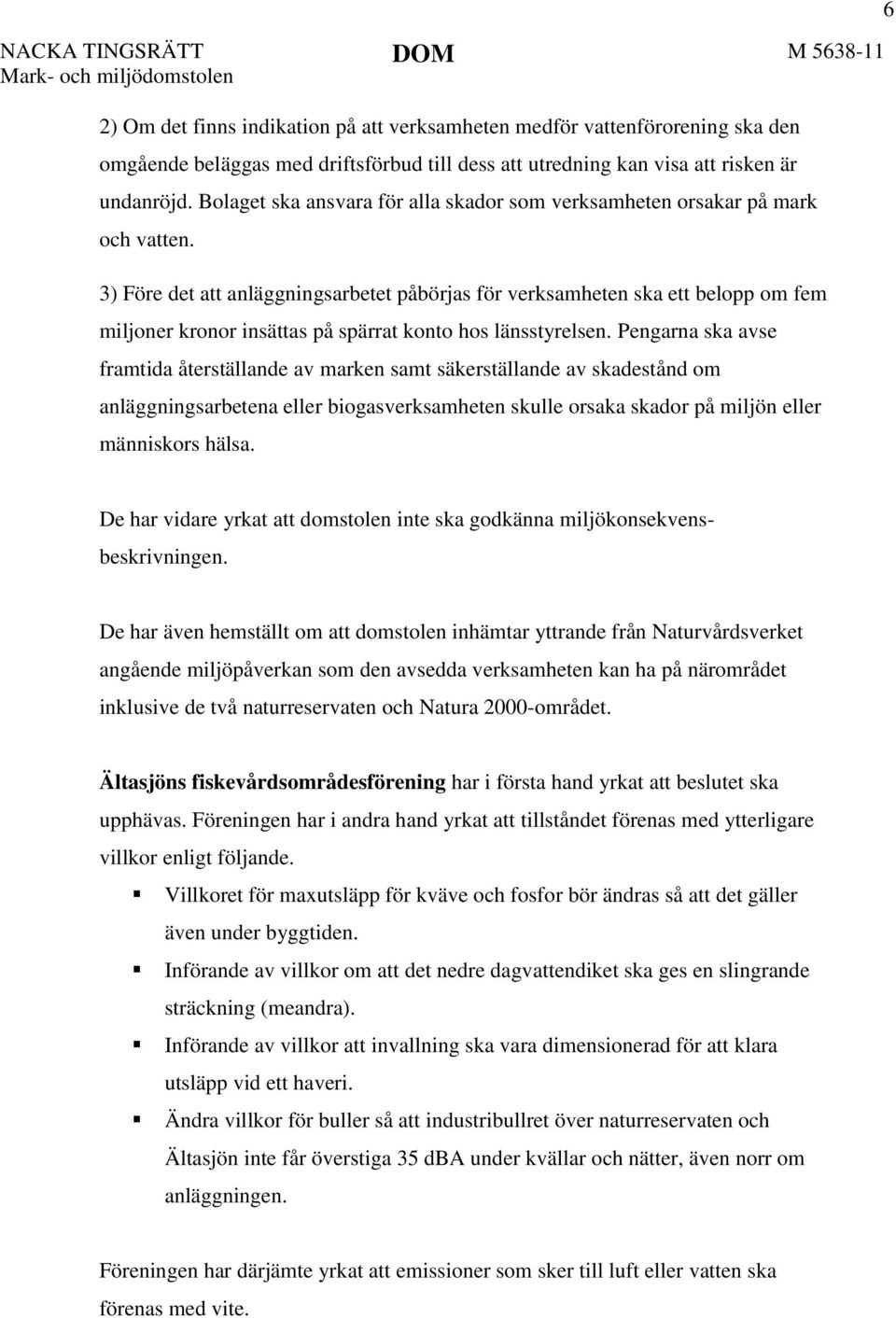 3) Före det att anläggningsarbetet påbörjas för verksamheten ska ett belopp om fem miljoner kronor insättas på spärrat konto hos länsstyrelsen.