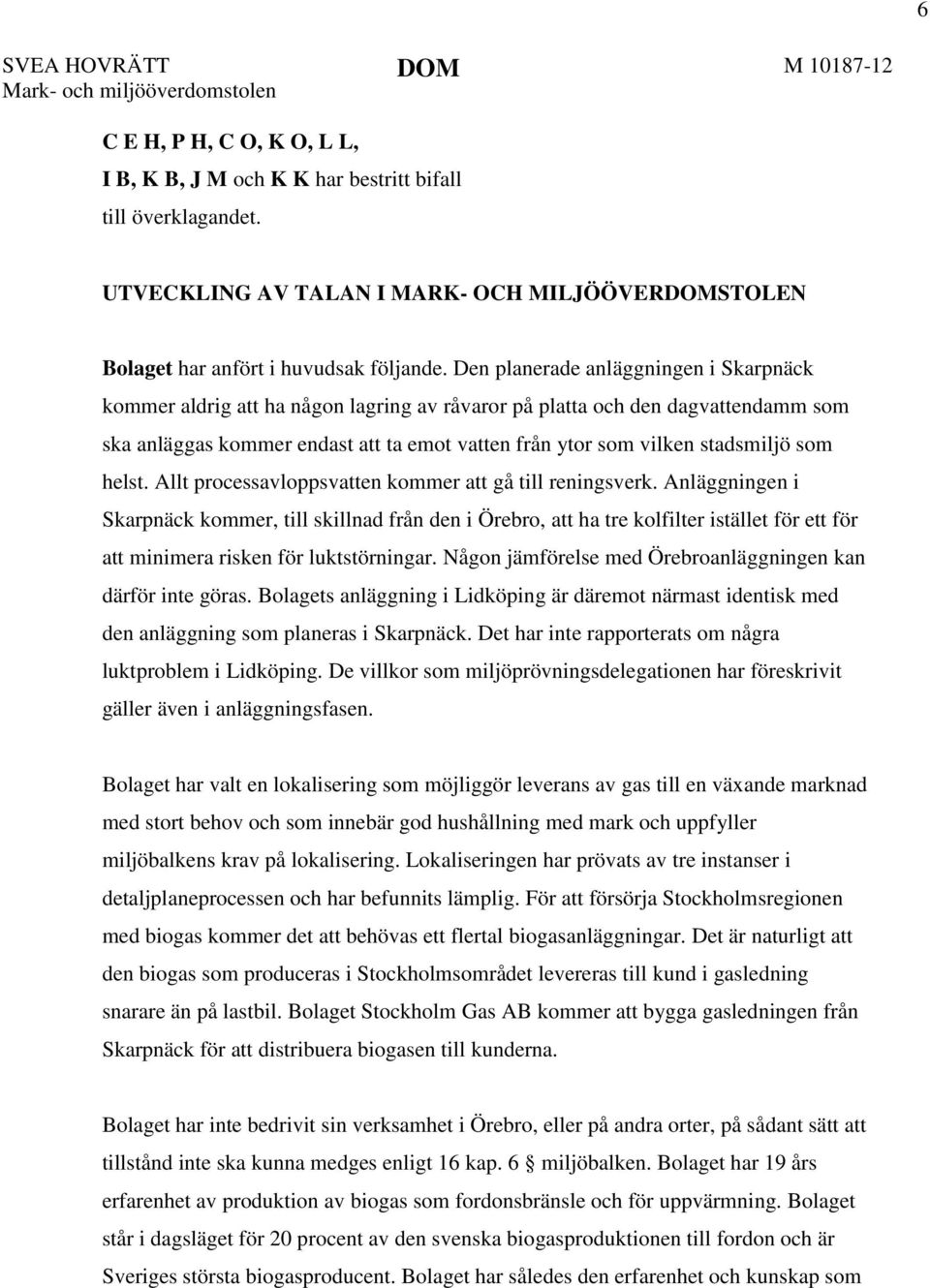Den planerade anläggningen i Skarpnäck kommer aldrig att ha någon lagring av råvaror på platta och den dagvattendamm som ska anläggas kommer endast att ta emot vatten från ytor som vilken stadsmiljö