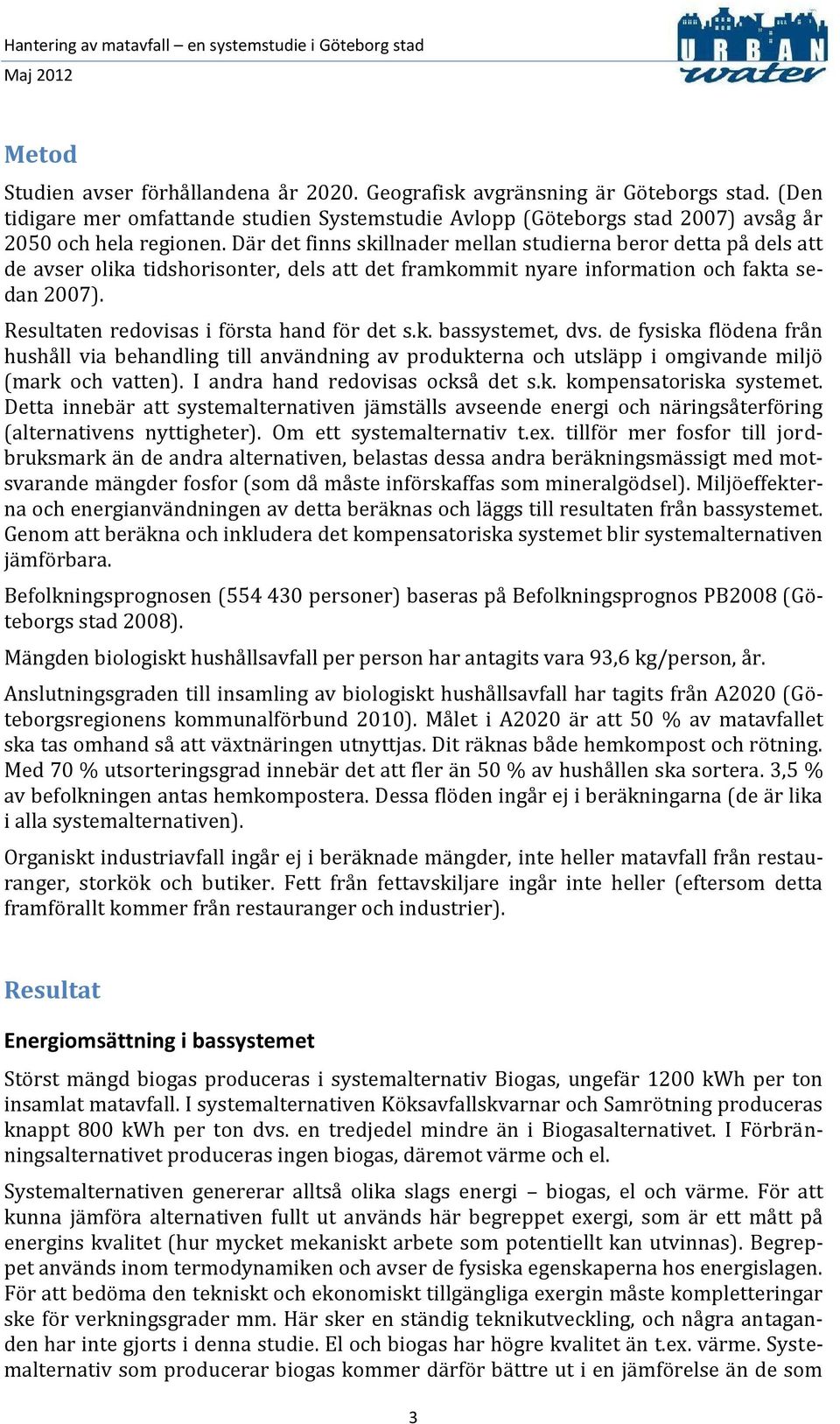 Resultaten redovisas i första hand för det s.k. bassystemet, dvs. de fysiska flödena från hushåll via behandling till användning av produkterna och utsläpp i omgivande miljö (mark och vatten).