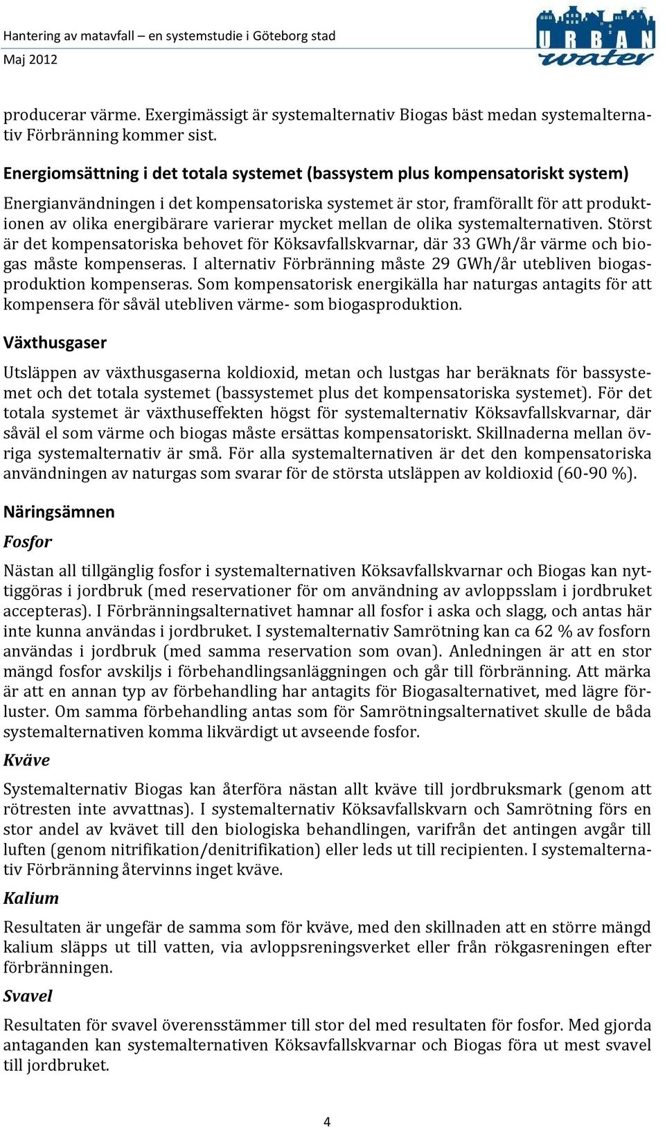 varierar mycket mellan de olika systemalternativen. Störst är det kompensatoriska behovet för Köksavfallskvarnar, där 33 GWh/år värme och biogas måste kompenseras.