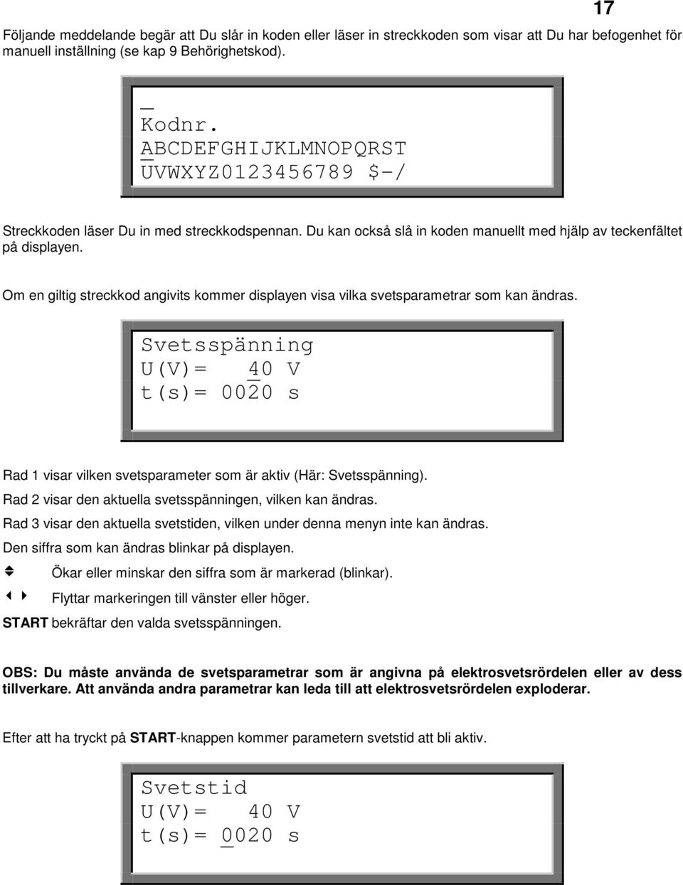 Om en giltig streckkod angivits kommer displayen visa vilka svetsparametrar som kan ändras. Svetsspänning U(V)= 40 V t(s)= 0020 s Rad 1 visar vilken svetsparameter som är aktiv (Här: Svetsspänning).