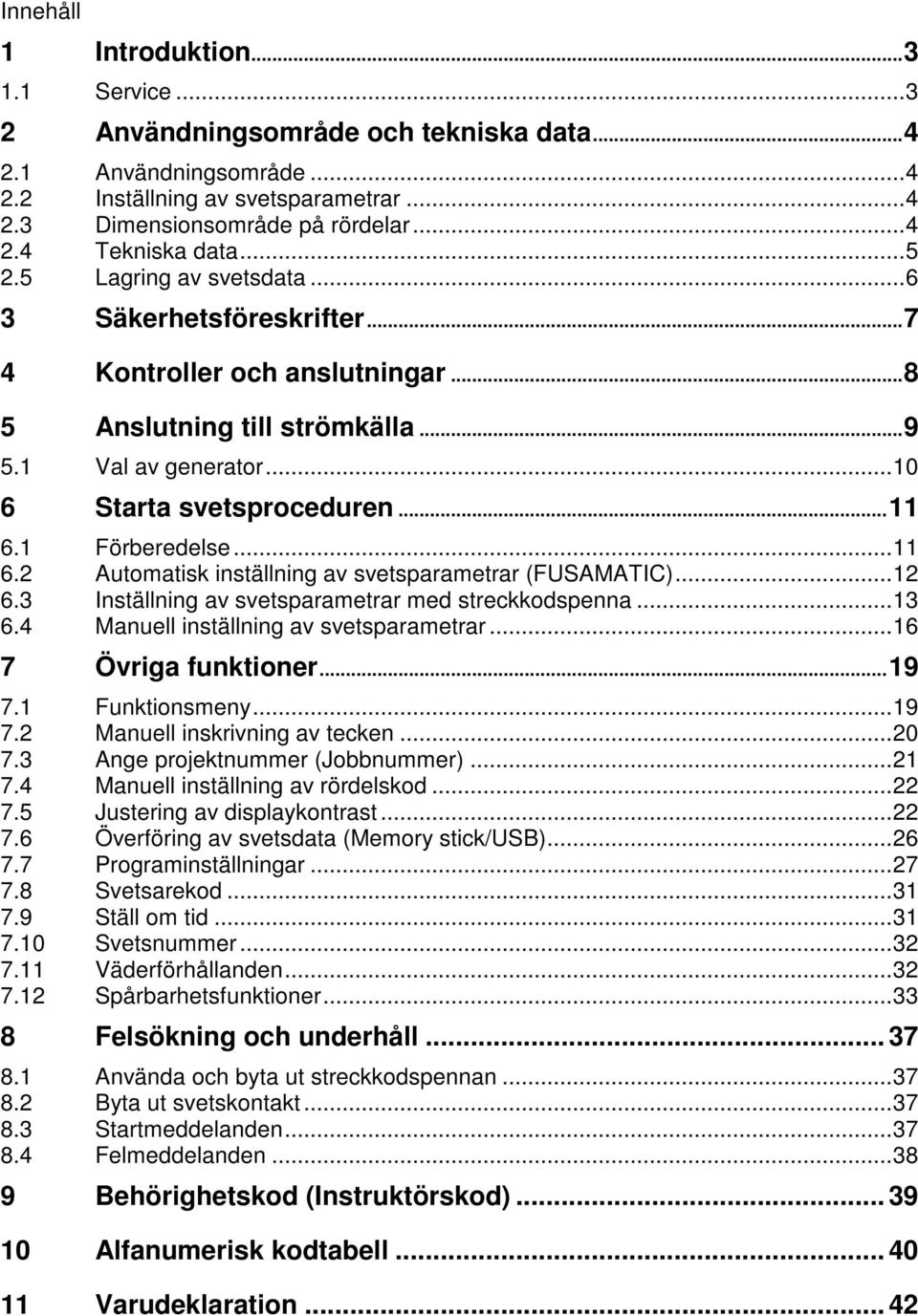 1 Förberedelse...11 6.2 Automatisk inställning av svetsparametrar (FUSAMATIC)...12 6.3 Inställning av svetsparametrar med streckkodspenna...13 6.4 Manuell inställning av svetsparametrar.