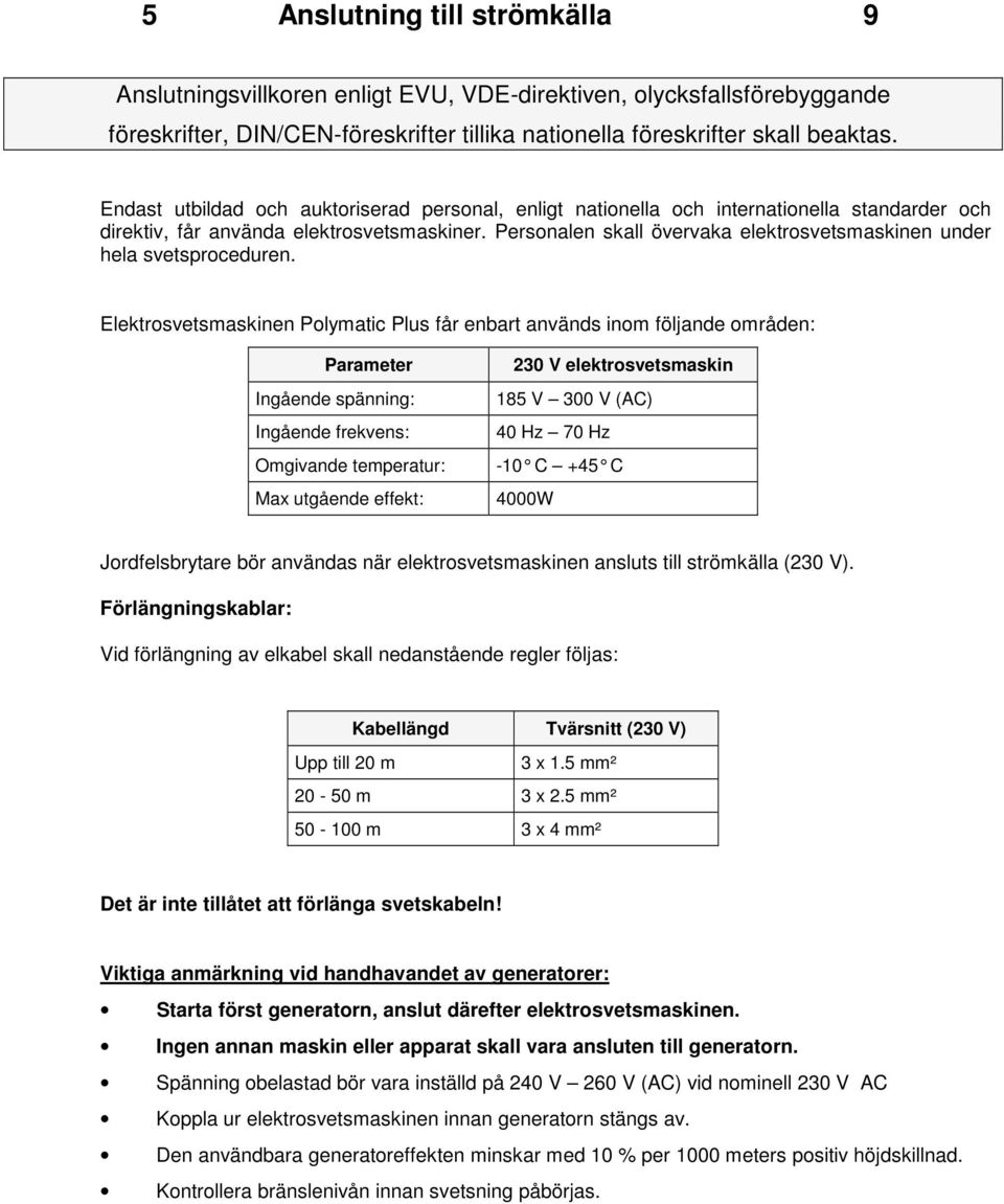 Personalen skall övervaka elektrosvetsmaskinen under hela svetsproceduren.