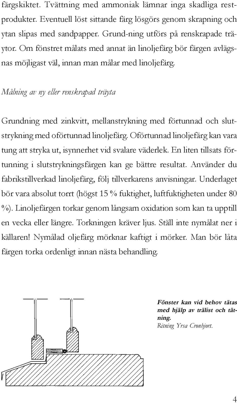 Målning av ny eller renskrapad träyta Grundning med zinkvitt, mellanstrykning med förtunnad och slutstrykning med oförtunnad linoljefärg.