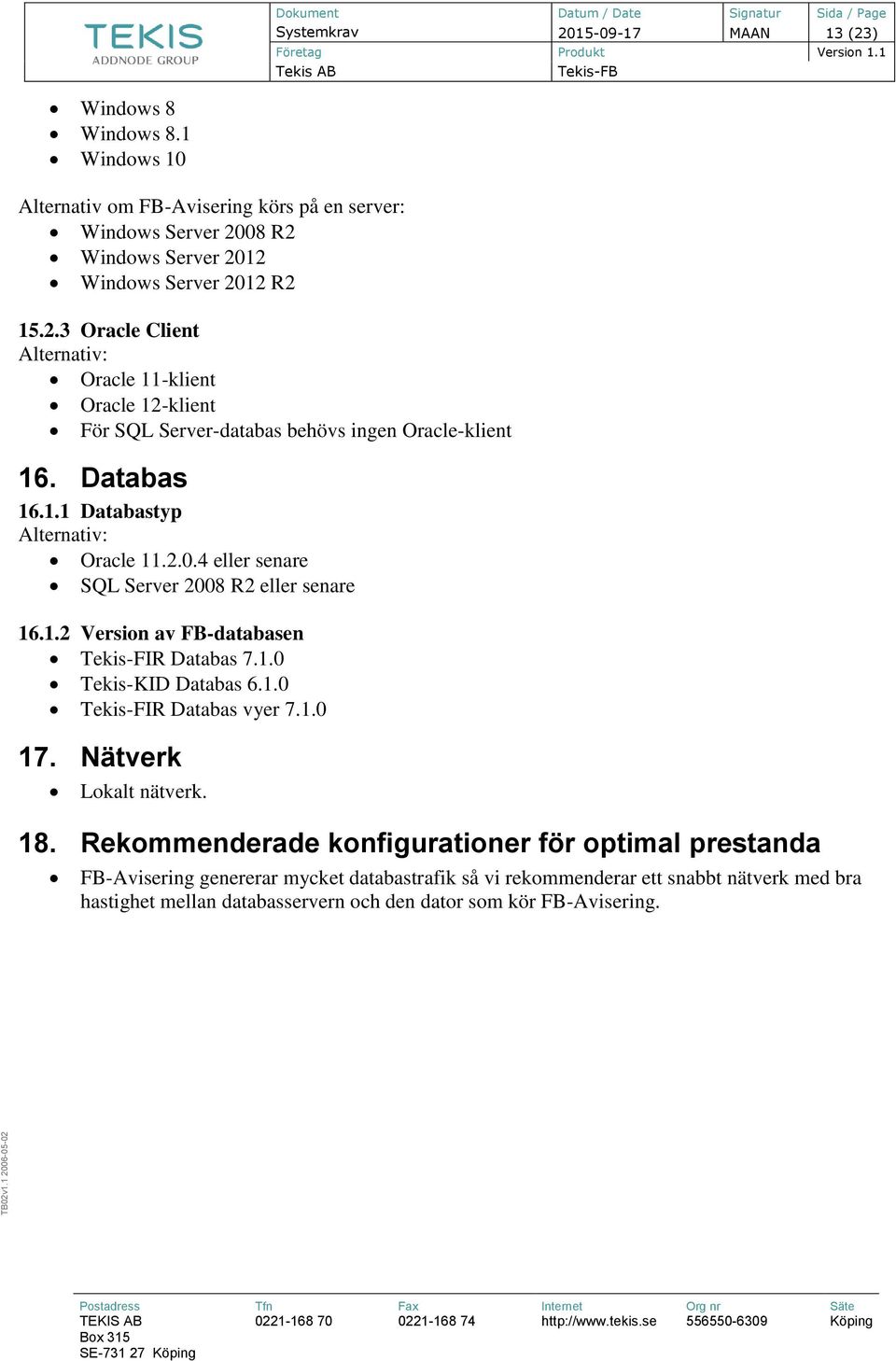 2012 R2 15.2. Oracle Client Oracle 11-klient Oracle 12-klient För SQL Server-databas behövs ingen Oracle-klient 16. Databas 16.1.1 Databastyp Oracle 11.2.0.4 eller senare SQL Server 2008 R2 eller senare 16.