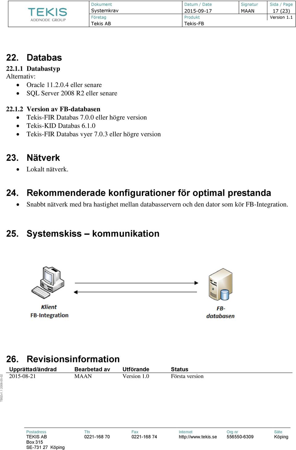 Rekommenderade konfigurationer för optimal prestanda Snabbt nätverk med bra hastighet mellan databasservern och den dator som kör FB-Integration. 25.