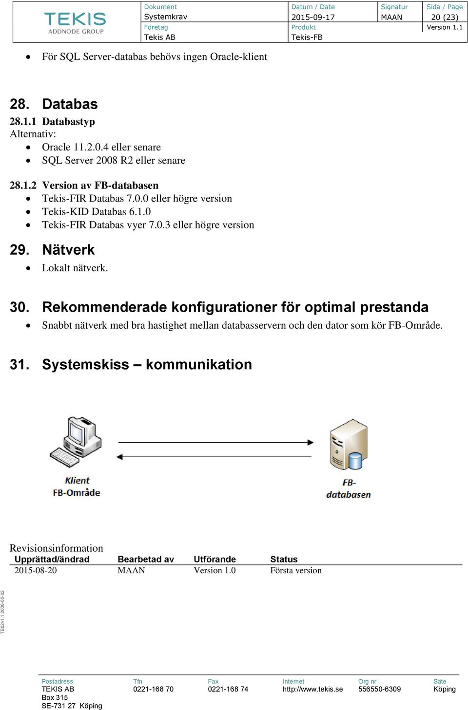 0. Rekommenderade konfigurationer för optimal prestanda Snabbt nätverk med bra hastighet mellan databasservern och den dator som kör FB-Område. 1.