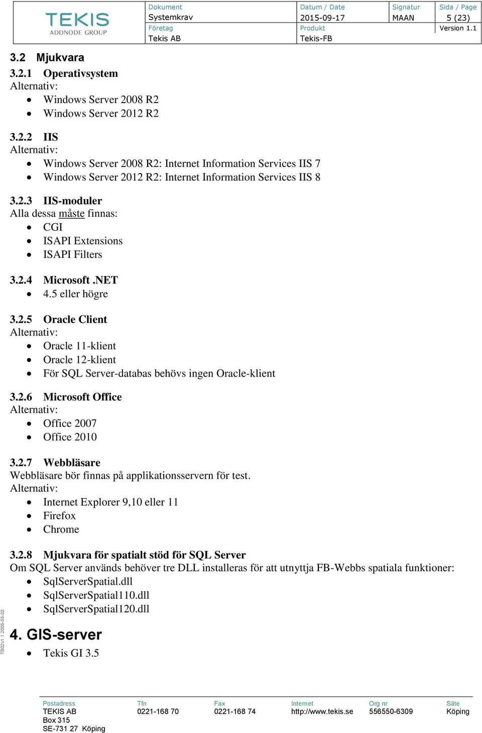 2.6 Microsoft Office Office 2007 Office 2010.2.7 Webbläsare Webbläsare bör finnas på applikationsservern för test. Internet Explorer 9,10 eller 11 Firefox Chrome.2.8 Mjukvara för spatialt stöd för SQL Server Om SQL Server används behöver tre DLL installeras för att utnyttja FB-Webbs spatiala funktioner: SqlServerSpatial.