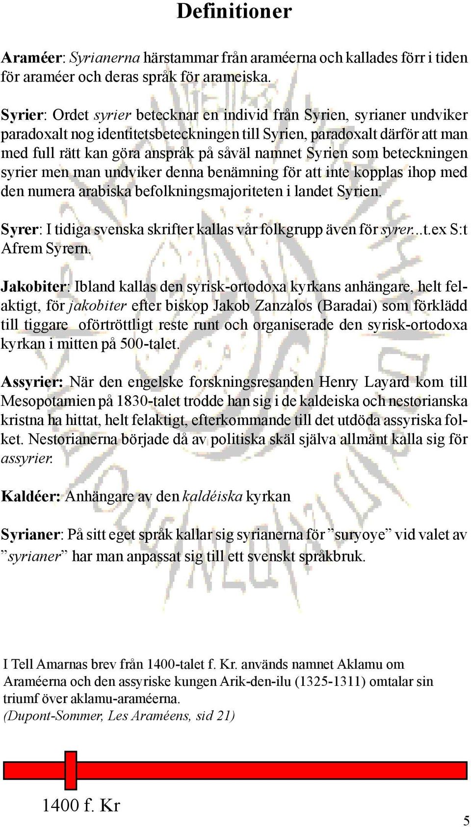 Syrien som beteckningen syrier men man undviker denna benämning för att inte kopplas ihop med den numera arabiska befolkningsmajoriteten i landet Syrien.
