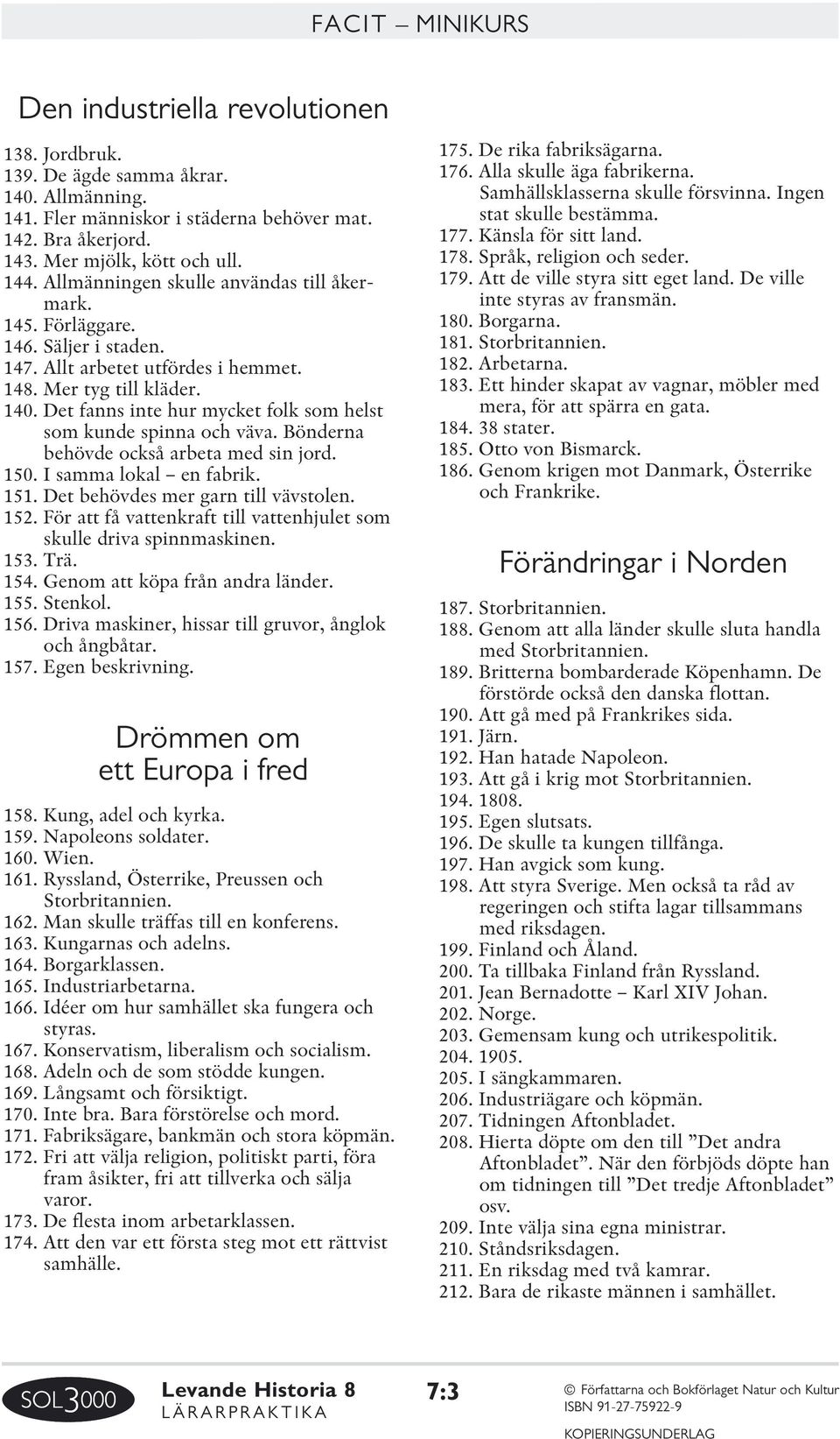 Det fanns inte hur mycket folk som helst som kunde spinna och väva. Bönderna behövde också arbeta med sin jord. 150. I samma lokal en fabrik. 151. Det behövdes mer garn till vävstolen. 152.