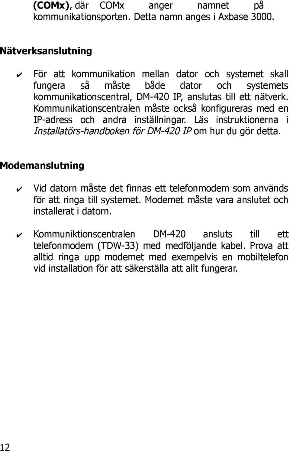 Kommunikationscentralen måste också konfigureras med en IP-adress och andra inställningar. Läs instruktionerna i Installatörs-handboken för DM-420 IP om hur du gör detta.