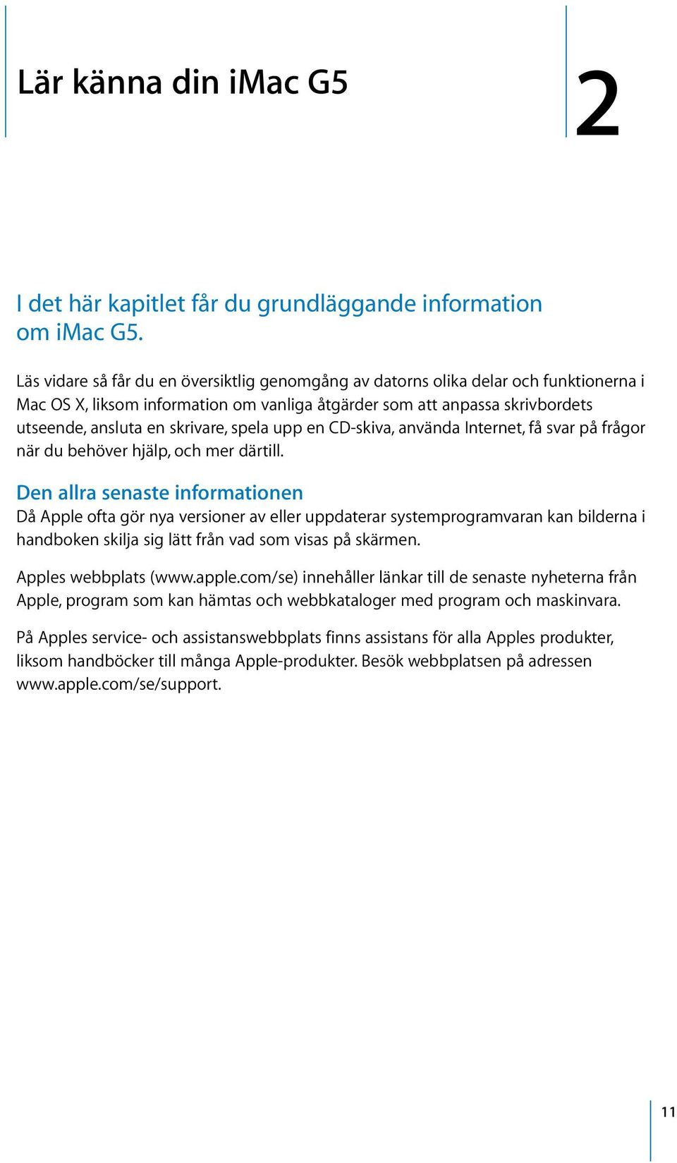 spela upp en CD-skiva, använda Internet, få svar på frågor när du behöver hjälp, och mer därtill.