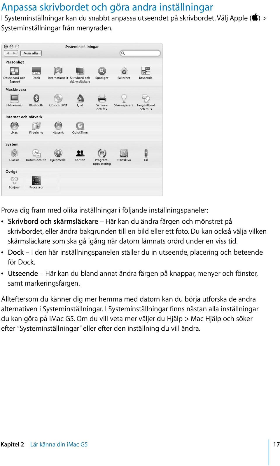 foto. Du kan också välja vilken skärmsläckare som ska gå igång när datorn lämnats orörd under en viss tid. Â Dock I den här inställningspanelen ställer du in utseende, placering och beteende för Dock.