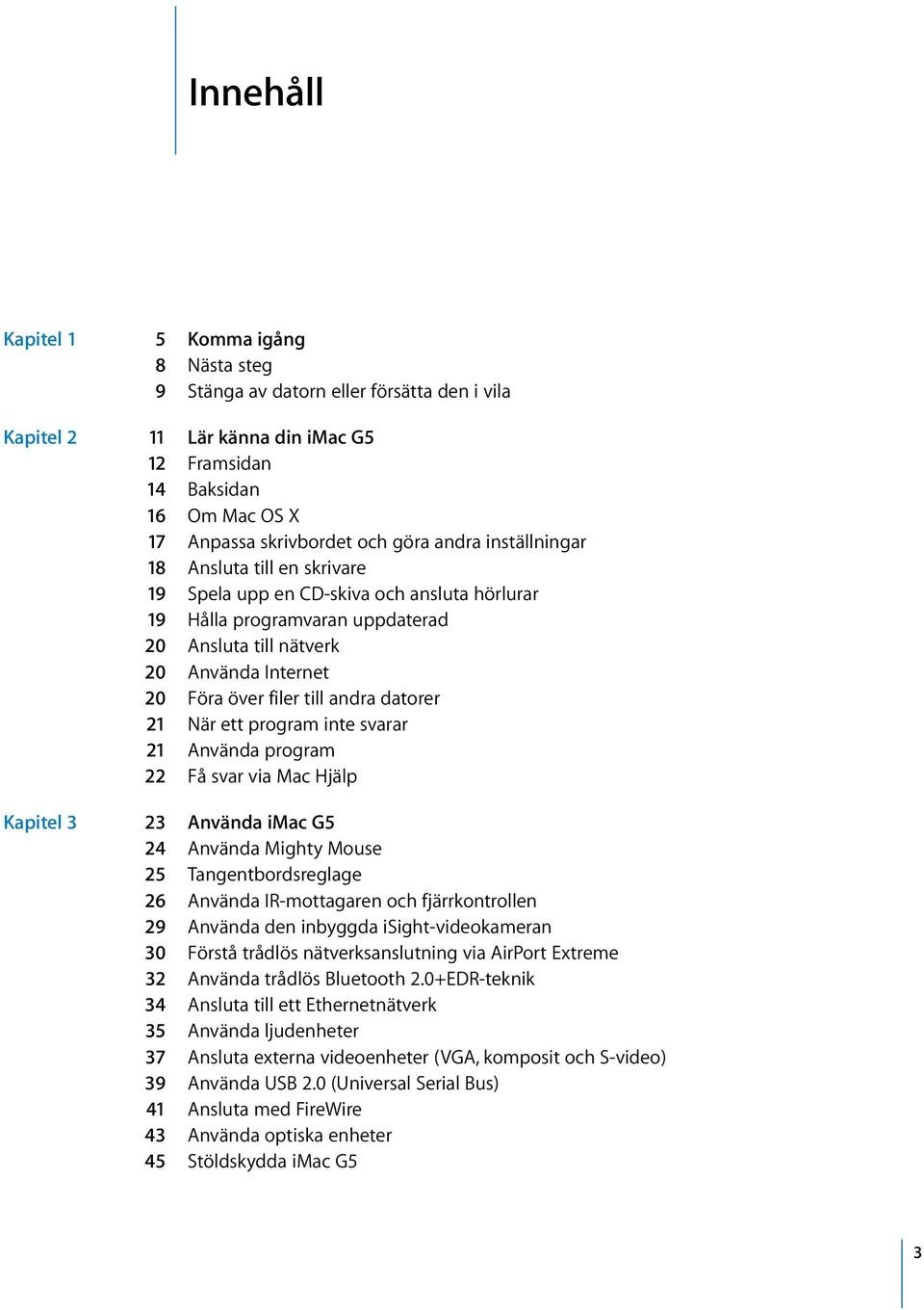 andra datorer 21 När ett program inte svarar 21 Använda program 22 Få svar via Mac Hjälp Kapitel 3 23 Använda imac G5 24 Använda Mighty Mouse 25 Tangentbordsreglage 26 Använda IR-mottagaren och