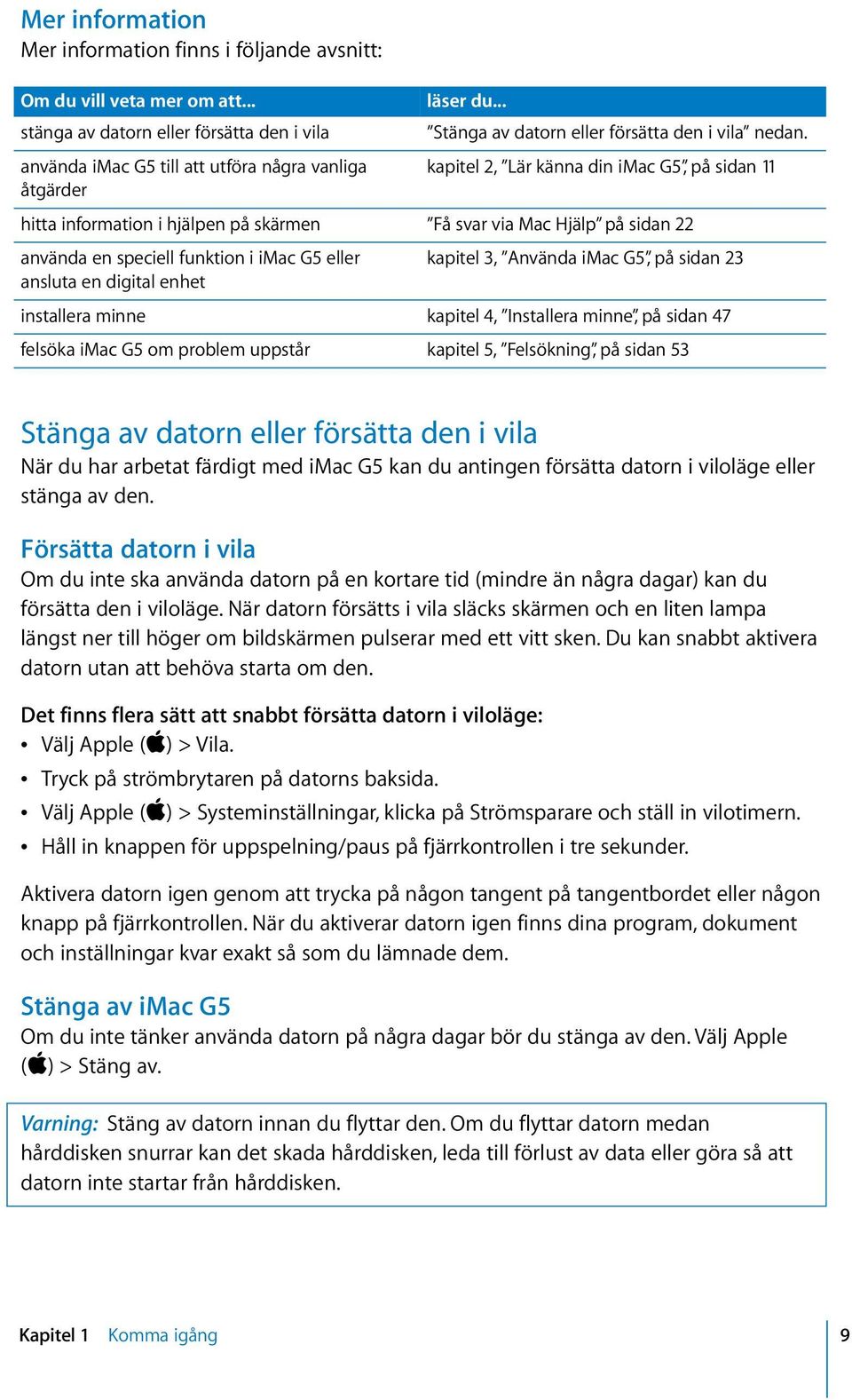 kapitel 2, Lär känna din imac G5, på sidan 11 hitta information i hjälpen på skärmen Få svar via Mac Hjälp på sidan 22 använda en speciell funktion i imac G5 eller kapitel 3, Använda imac G5, på