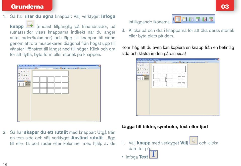 sidan genom att dra muspekaren diagonal från högst upp till vänster i fönstret till längst ned till höger. Klick och dra för att flytta, byta form eller storlek på knappen. intilliggande ikonerna.