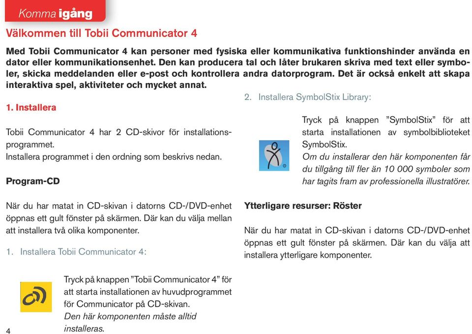 Det är också enkelt att skapa interaktiva spel, aktiviteter och mycket annat. 2. Installera SymbolStix Library: 1. Installera Tobii Communicator 4 har 2 CD-skivor för installationsprogrammet.