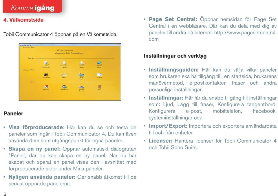 com Inställningar och verktyg Paneler Visa förproducerade: Här kan du se och testa de paneler som ingår i Tobii Communicator 4. Du kan även använda dem som utgångspunkt för egna paneler.
