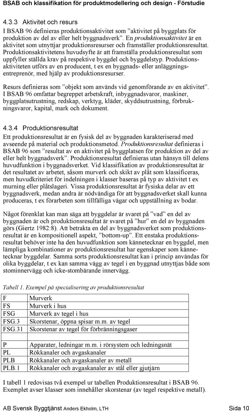 Produktionsaktivitetens huvudsyfte är att framställa produktionsresultat som uppfyller ställda krav på respektive byggdel och byggdelstyp.