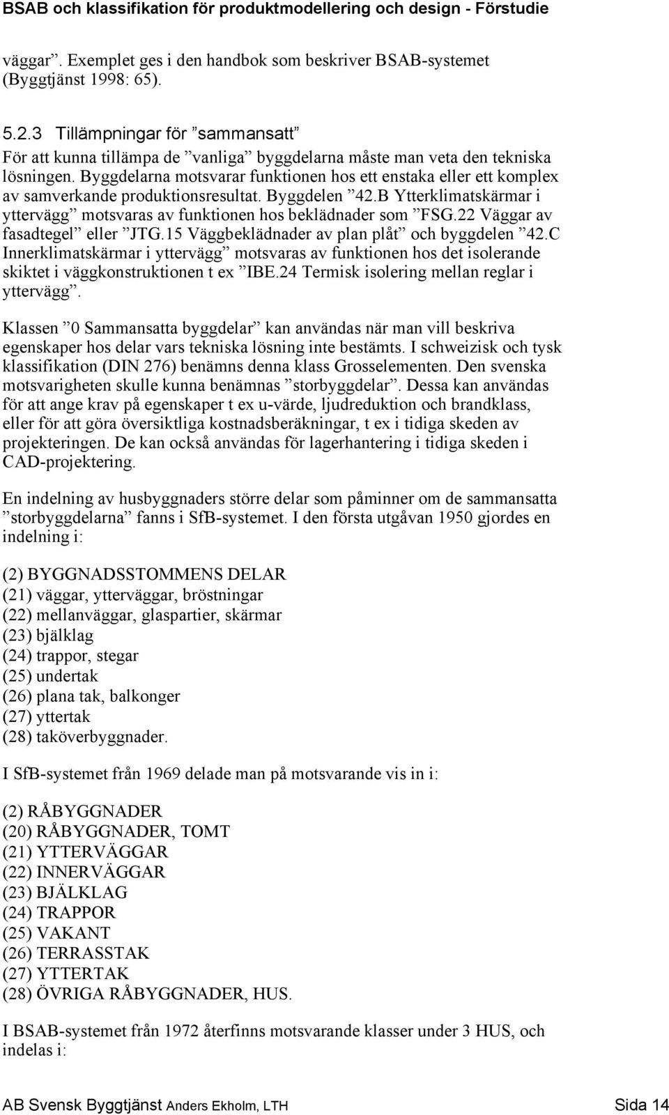 Byggdelarna motsvarar funktionen hos ett enstaka eller ett komplex av samverkande produktionsresultat. Byggdelen 42.B Ytterklimatskärmar i yttervägg motsvaras av funktionen hos beklädnader som FSG.