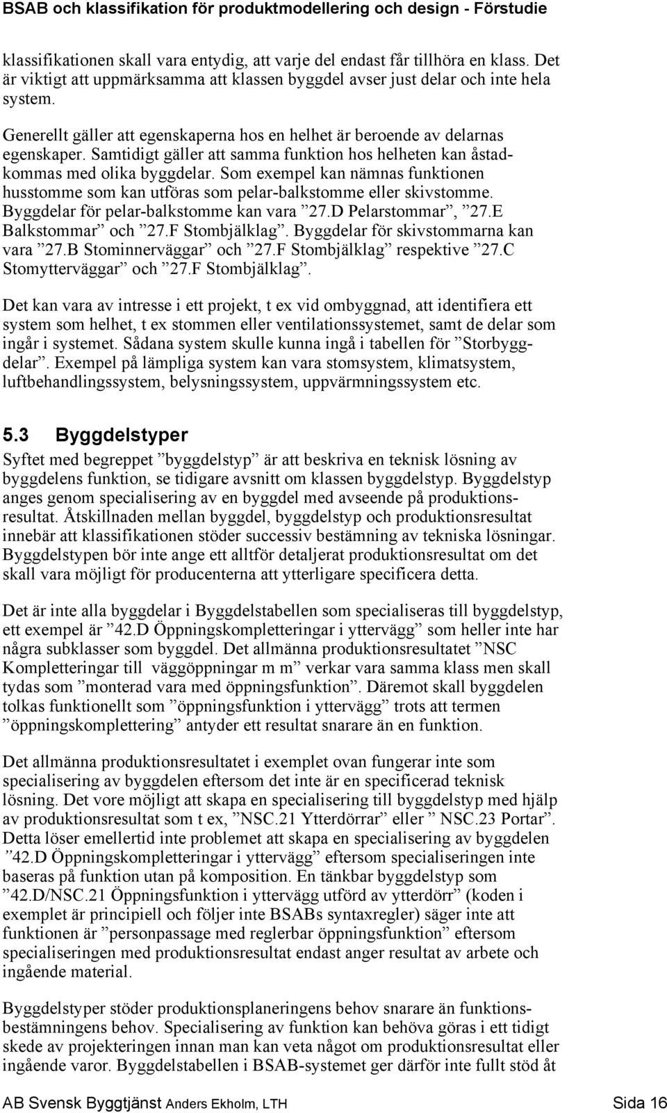 Som exempel kan nämnas funktionen husstomme som kan utföras som pelar-balkstomme eller skivstomme. Byggdelar för pelar-balkstomme kan vara 27.D Pelarstommar, 27.E Balkstommar och 27.F Stombjälklag.