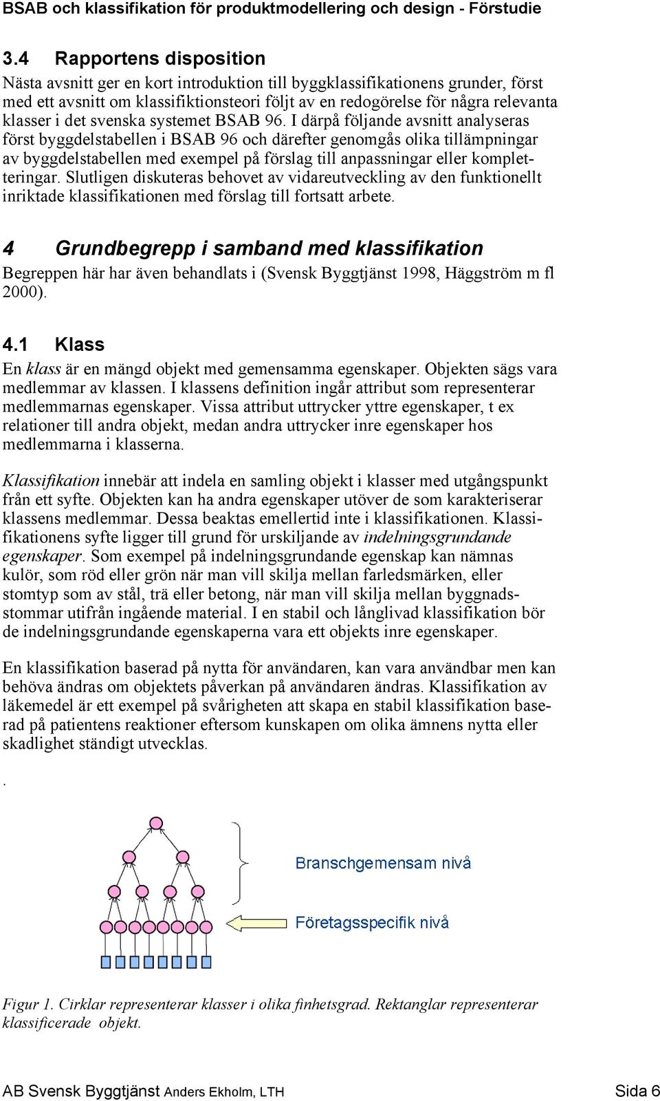 I därpå följande avsnitt analyseras först byggdelstabellen i BSAB 96 och därefter genomgås olika tillämpningar av byggdelstabellen med exempel på förslag till anpassningar eller kompletteringar.