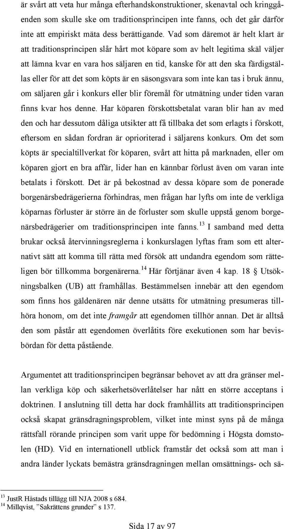 för att det som köpts är en säsongsvara som inte kan tas i bruk ännu, om säljaren går i konkurs eller blir föremål för utmätning under tiden varan finns kvar hos denne.