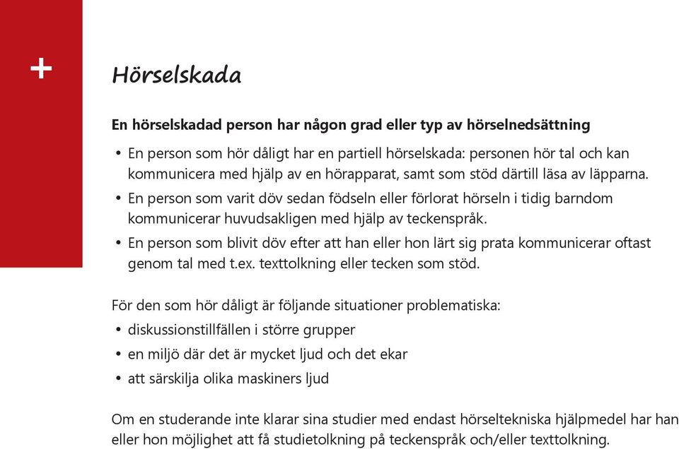 En person som blivit döv efter att han eller hon lärt sig prata kommunicerar oftast genom tal med t.ex. texttolkning eller tecken som stöd.