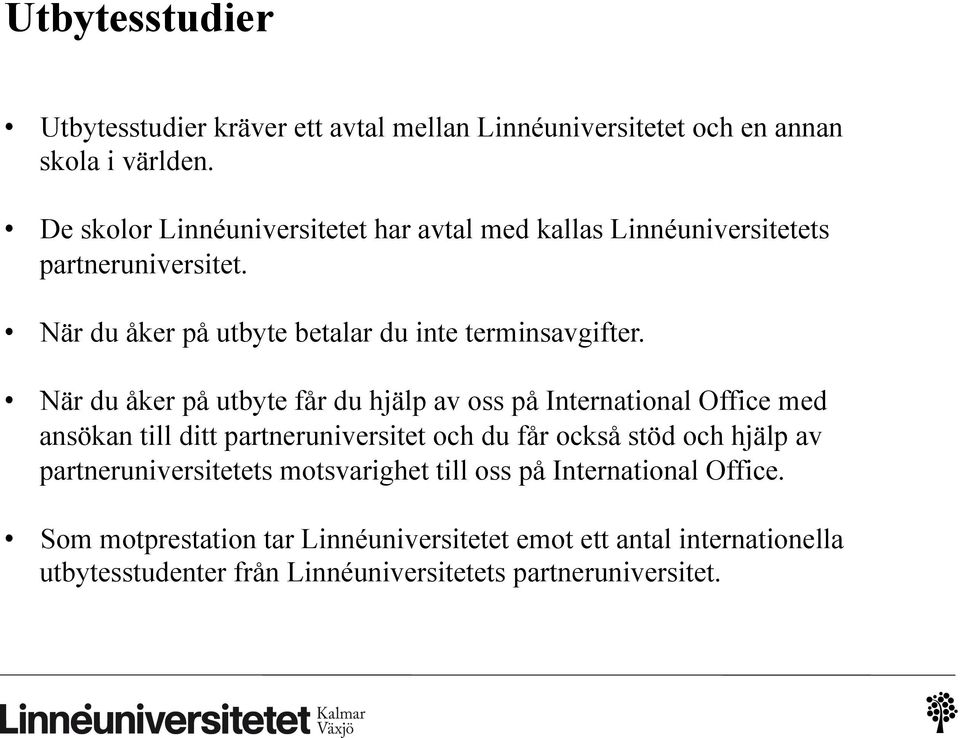 När du åker på utbyte får du hjälp av oss på International Office med ansökan till ditt partneruniversitet och du får också stöd och hjälp av