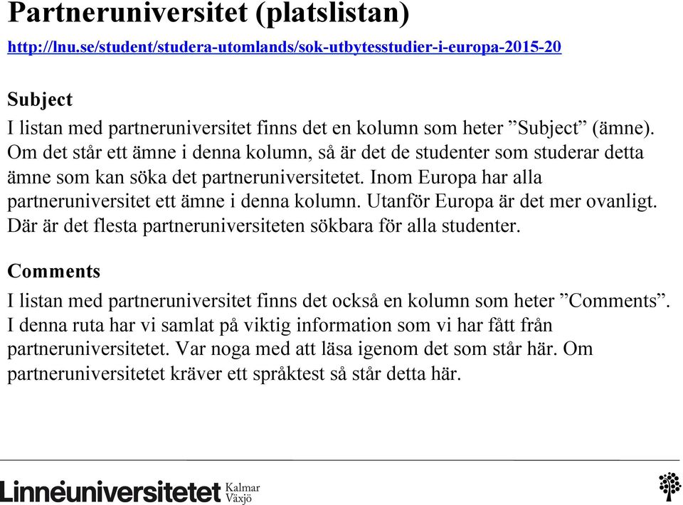 Utanför Europa är det mer ovanligt. Där är det flesta partneruniversiteten sökbara för alla studenter. Comments I listan med partneruniversitet finns det också en kolumn som heter Comments.