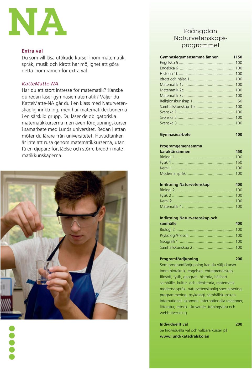 Du läser de obligatoriska matematikkurserna men även fördjupningskurser i samarbete med Lunds universitet. Redan i ettan möter du lärare från universitetet.