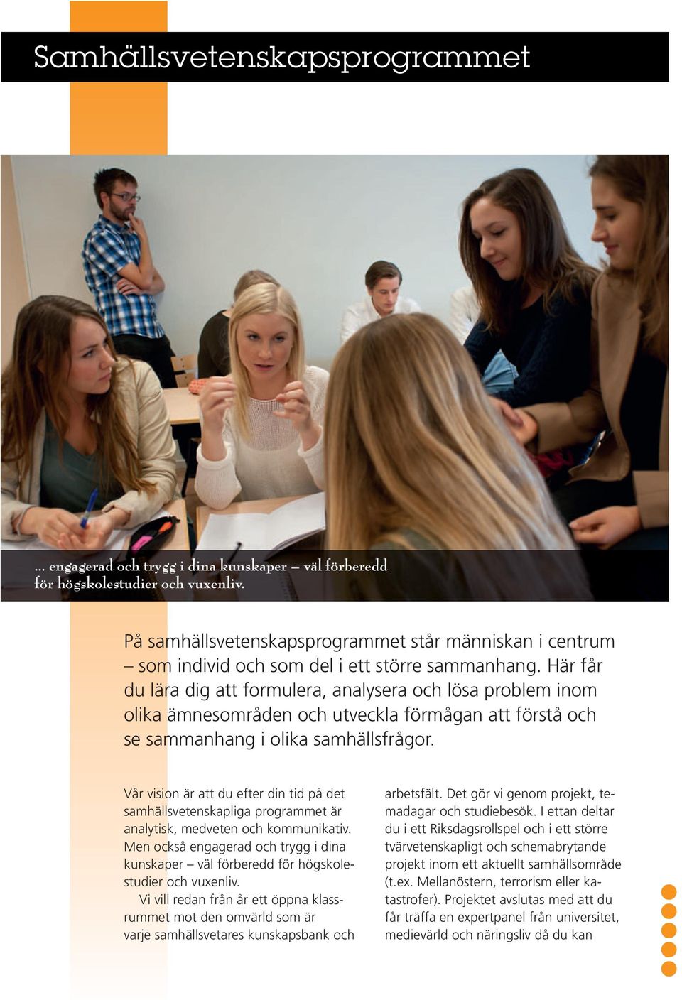 Här får du lära dig att formulera, analysera och lösa problem inom olika ämnesområden och utveckla förmågan att förstå och se sammanhang i olika samhällsfrågor.