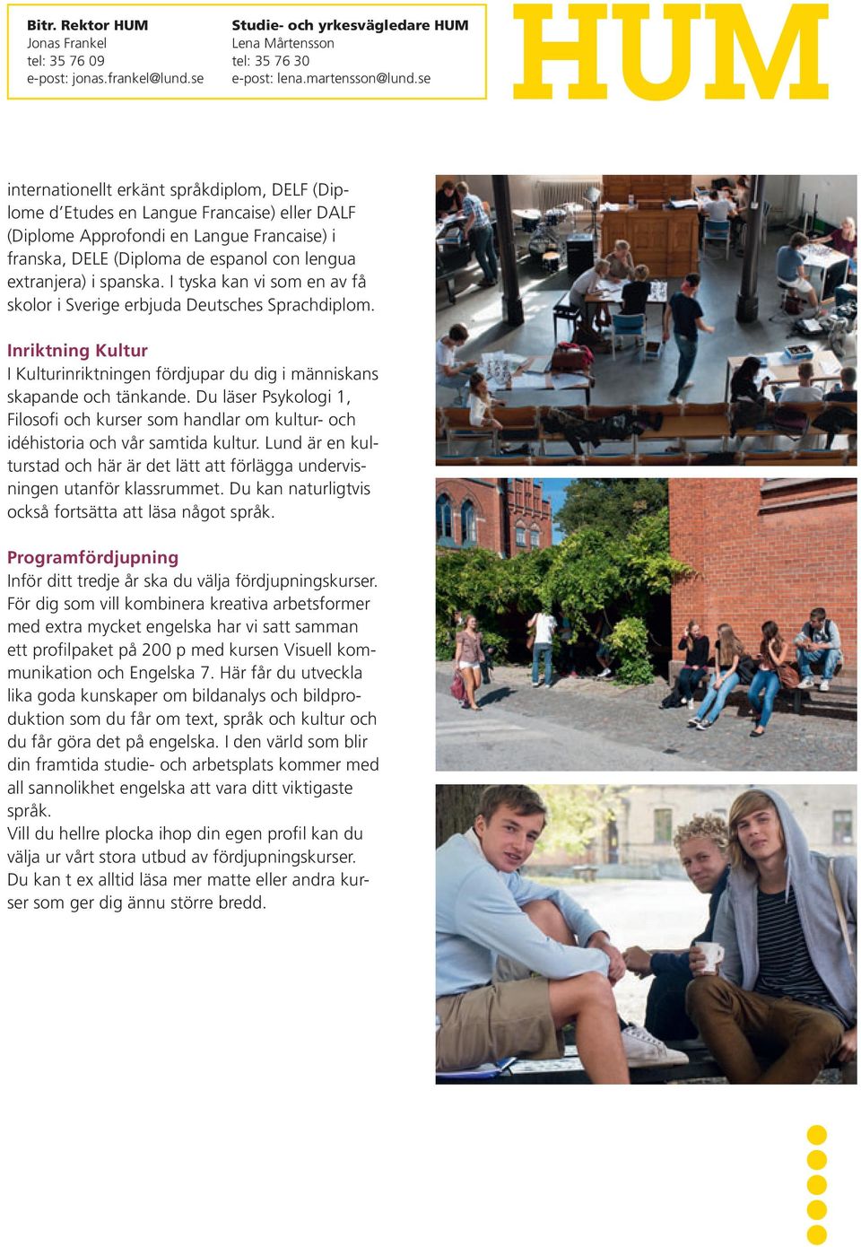 spanska. I tyska kan vi som en av få skolor i Sverige erbjuda Deutsches Sprachdiplom. Inriktning Kultur I Kulturinriktningen fördjupar du dig i människans skapande och tänkande.