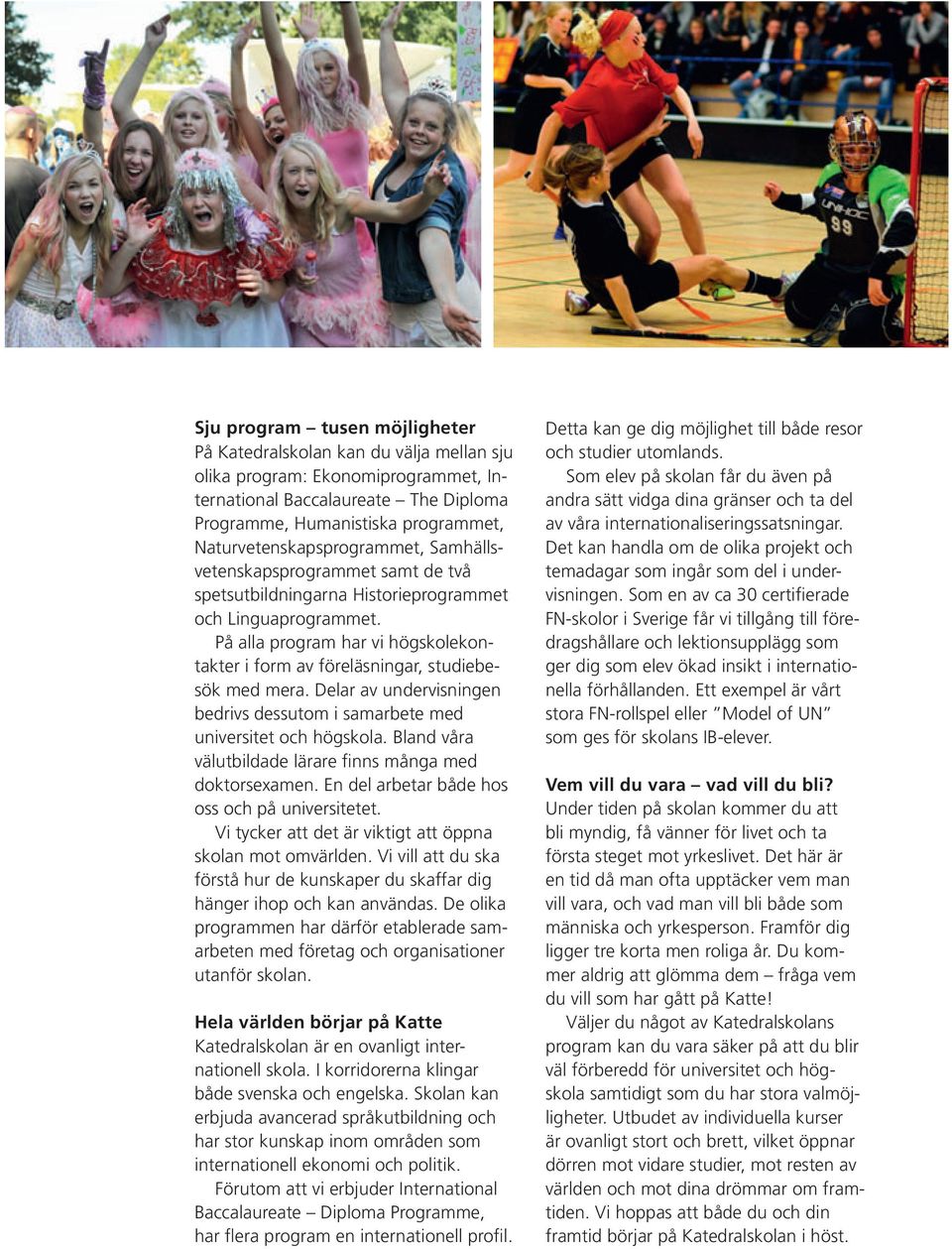 På alla program har vi högskolekontakter i form av föreläsningar, studiebesök med mera. Delar av undervisningen bedrivs dessutom i samarbete med universitet och högskola.