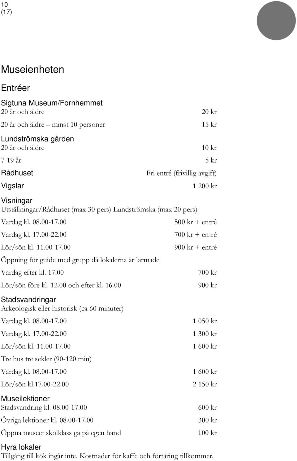 00 500 kr + entré Vardag kl. 17.00-22.00 700 kr + entré Lör/sön kl. 11.00-17.00 900 kr + entré Öppning för guide med grupp då lokalerna är larmade Vardag efter kl. 17.00 700 kr Lör/sön före kl. 12.