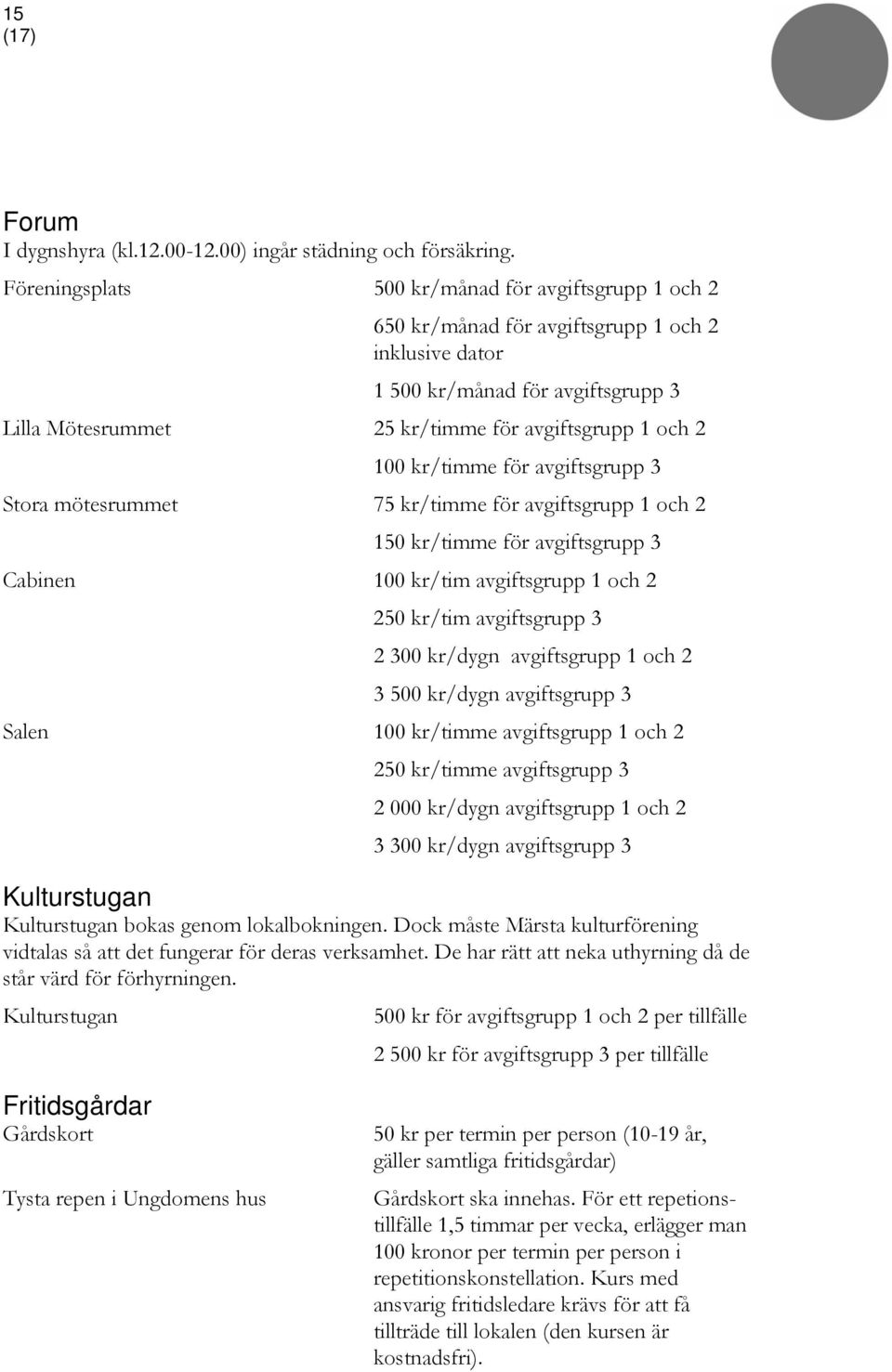 /timme för avgiftsgrupp 3 Stora mötesrummet 75 kr/timme för avgiftsgrupp 1 och 2 150 kr/timme för avgiftsgrupp 3 Cabinen /tim avgiftsgrupp 1 och 2 250 kr/tim avgiftsgrupp 3 2 300 kr/dygn avgiftsgrupp
